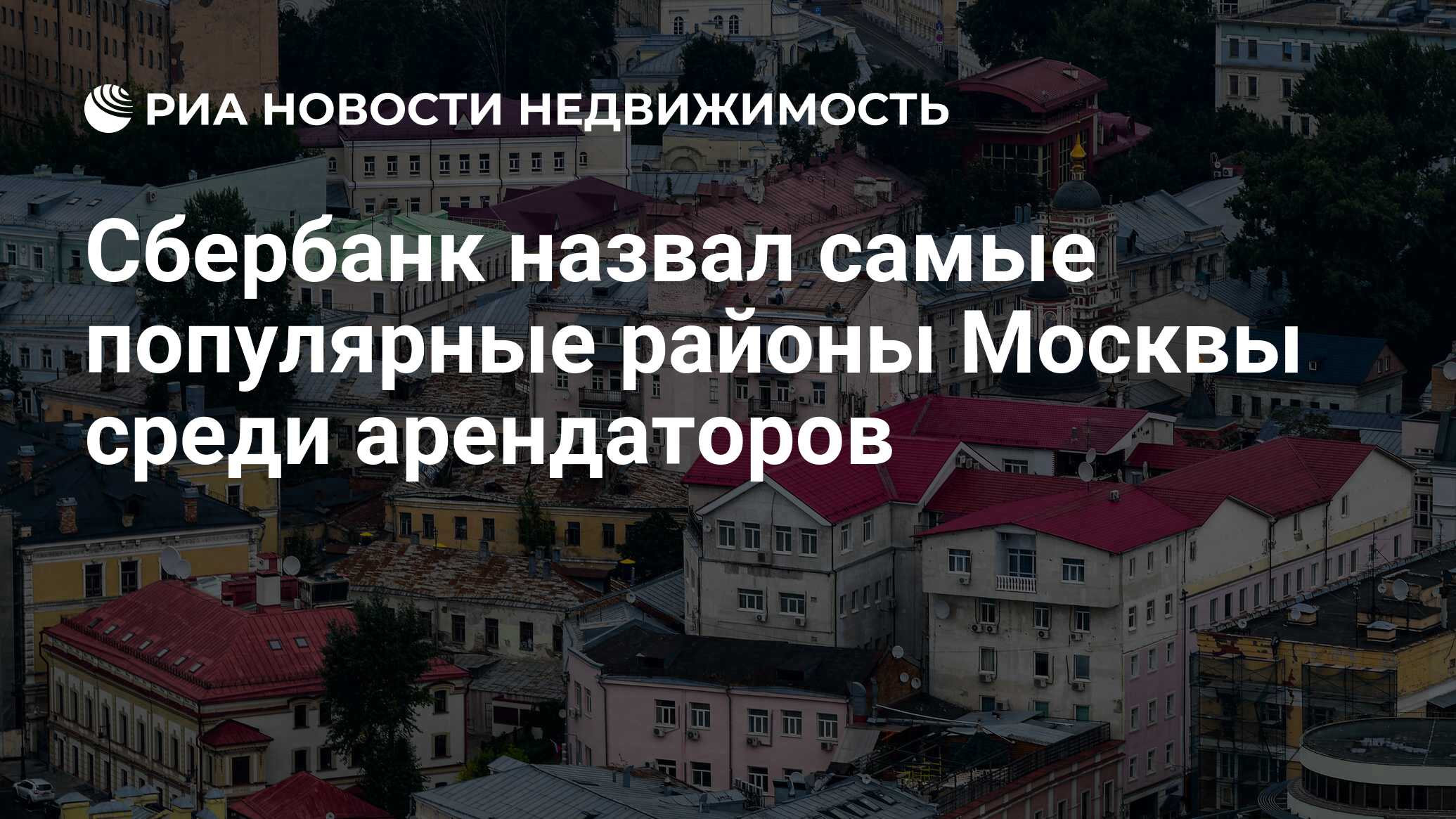 Сбербанк назвал самые популярные районы Москвы среди арендаторов -  Недвижимость РИА Новости, 26.07.2022