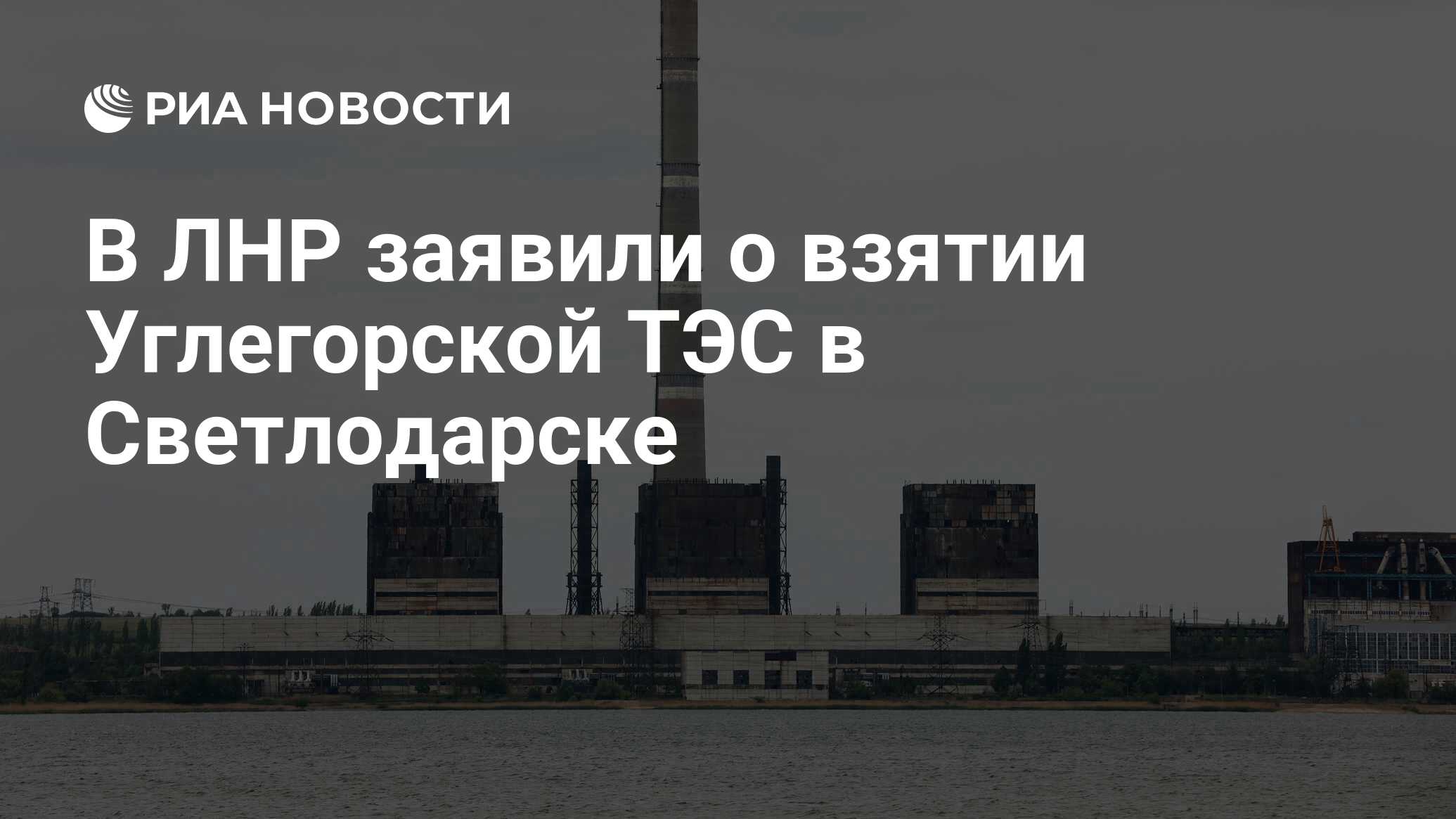 В ЛНР заявили о взятии Углегорской ТЭС в Светлодарске - РИА Новости,  26.07.2022