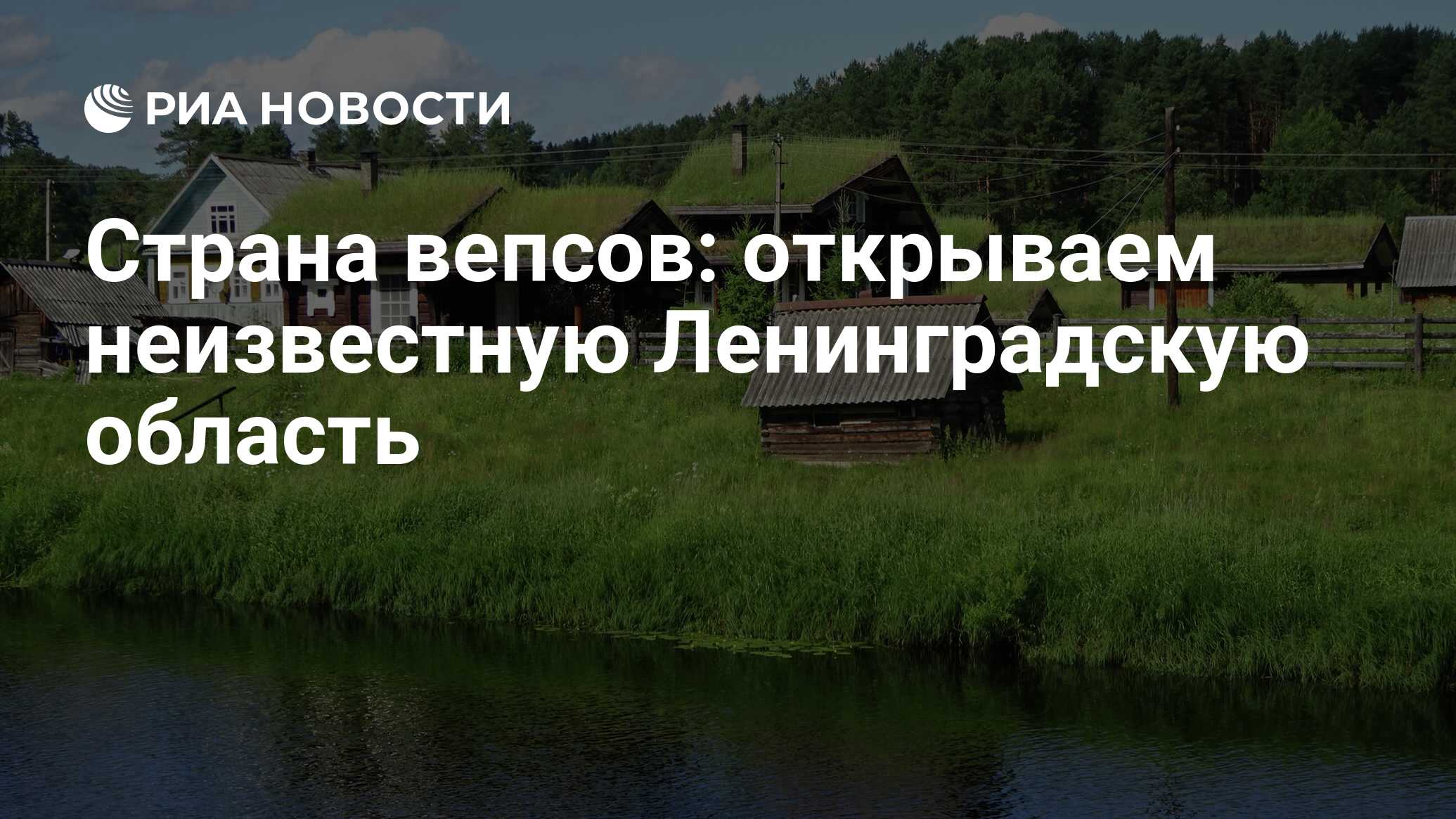 Страна вепсов: открываем неизвестную Ленинградскую область - РИА Новости,  01.08.2022