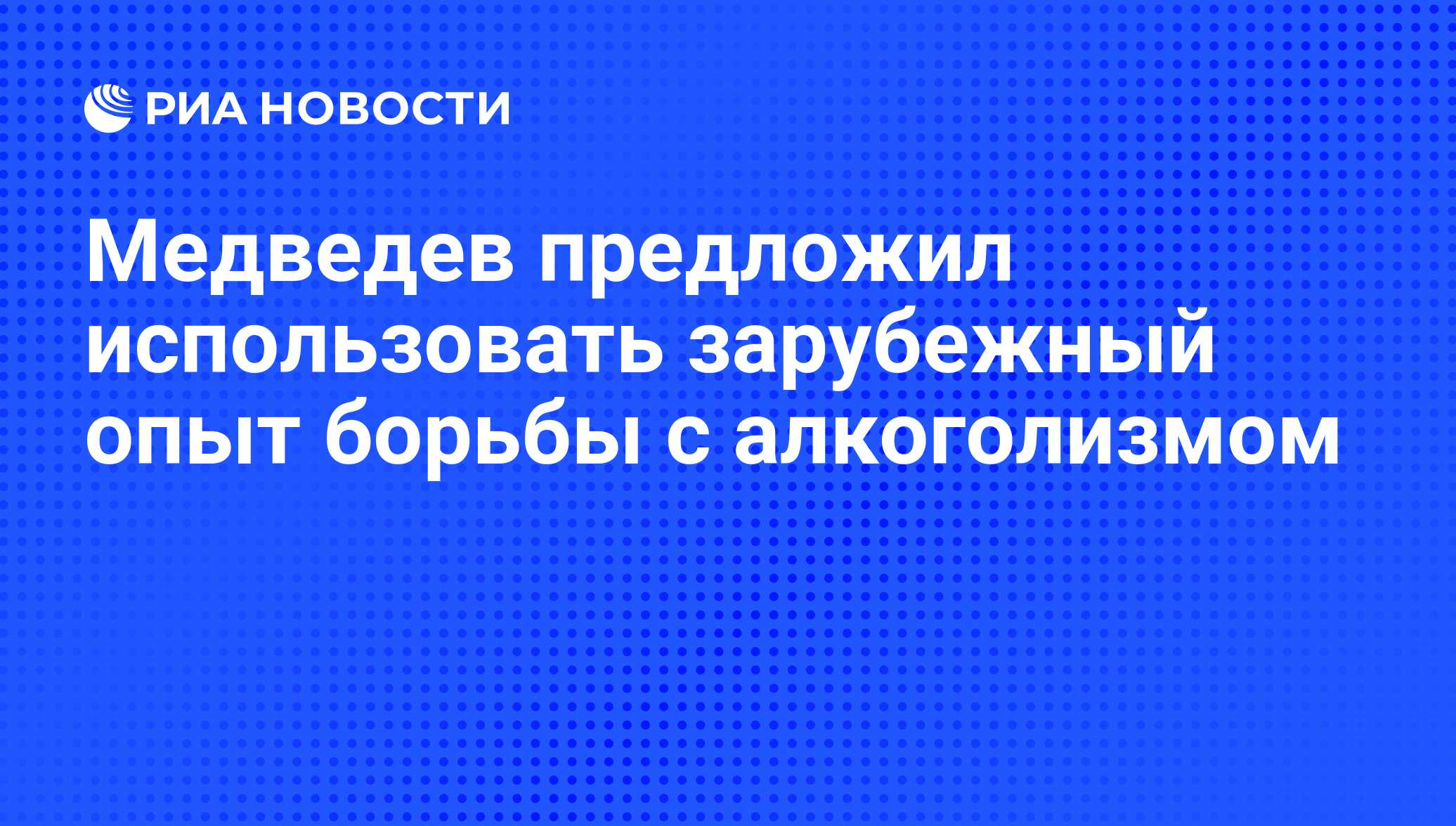 Медведев предложил использовать зарубежный опыт борьбы с алкоголизмом - РИА  Новости, 12.08.2009