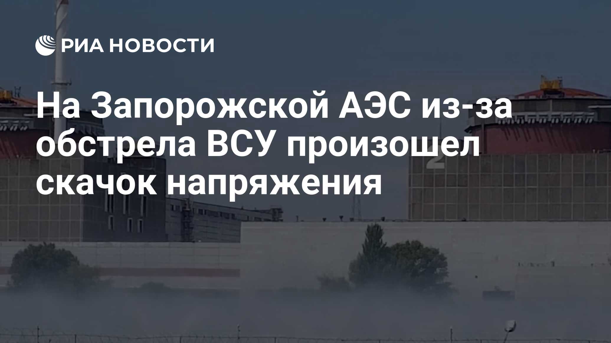 На Запорожской АЭС из-за обстрела ВСУ произошел скачок напряжения - РИА  Новости, 09.08.2022