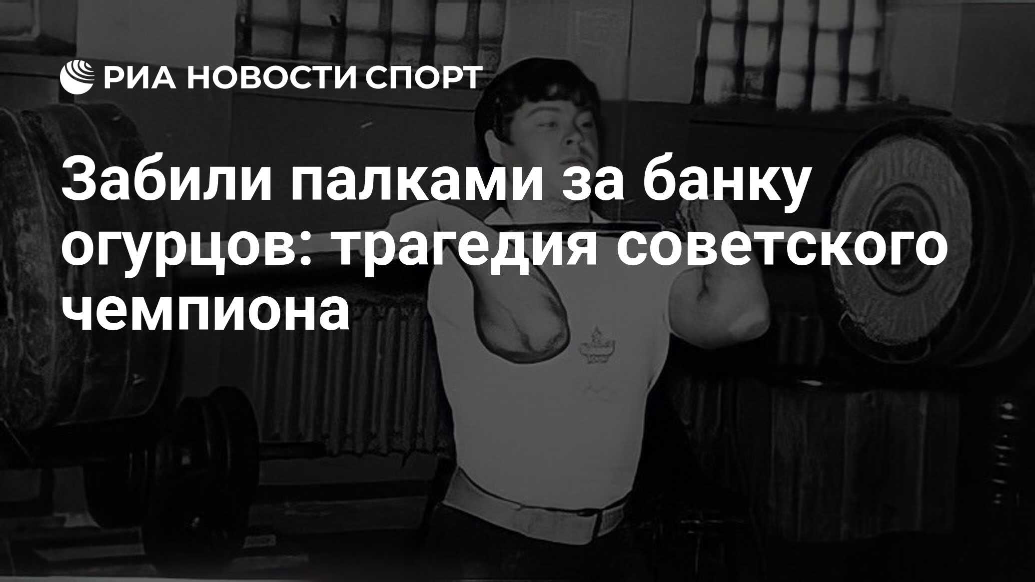 Забили палками за банку огурцов: трагедия советского чемпиона - РИА Новости  Спорт, 11.08.2022