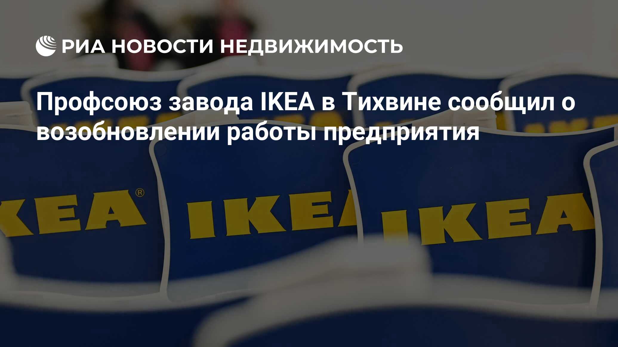 Профсоюз завода IKEA в Тихвине сообщил о возобновлении работы предприятия -  Недвижимость РИА Новости, 10.08.2022