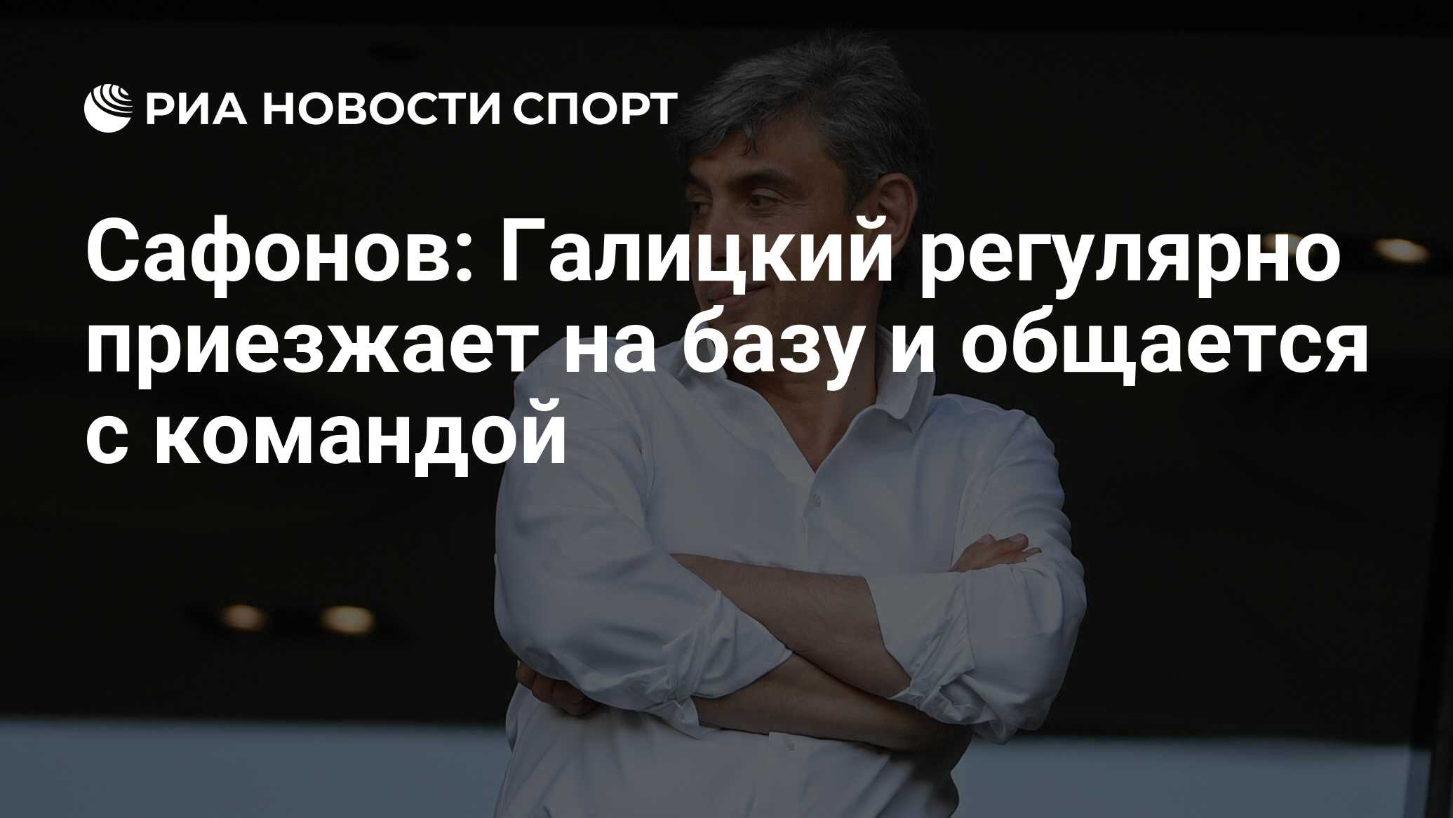 Сафонов: Галицкий регулярно приезжает на базу и общается с командой - РИА  Новости Спорт, 14.08.2022