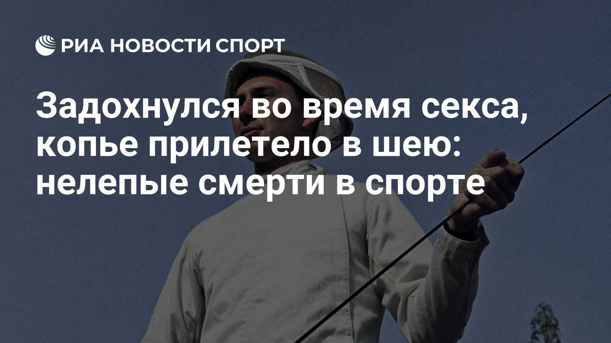 Задохнулся во время секса, копье прилетело в шею: нелепые смерти в спорте -  РИА Новости Спорт, 17.08.2022