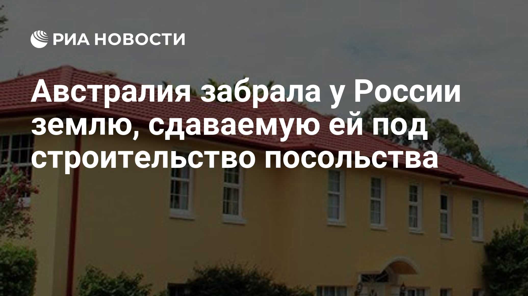 Австралия забрала у России землю, сдаваемую ей под строительство посольства  - РИА Новости, 17.08.2022