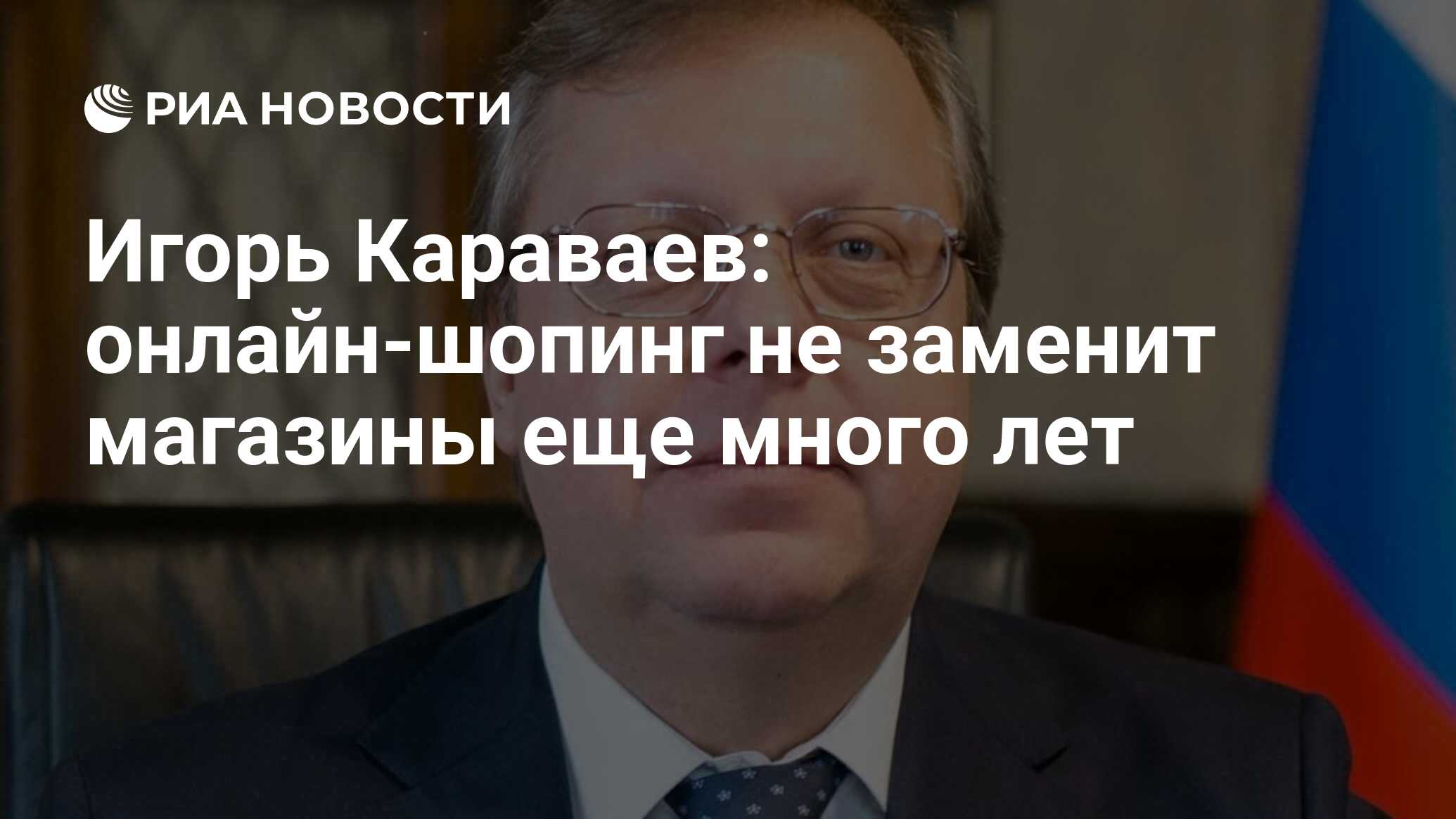 Игорь Караваев: онлайн-шопинг не заменит магазины еще много лет - РИА  Новости, 25.08.2022