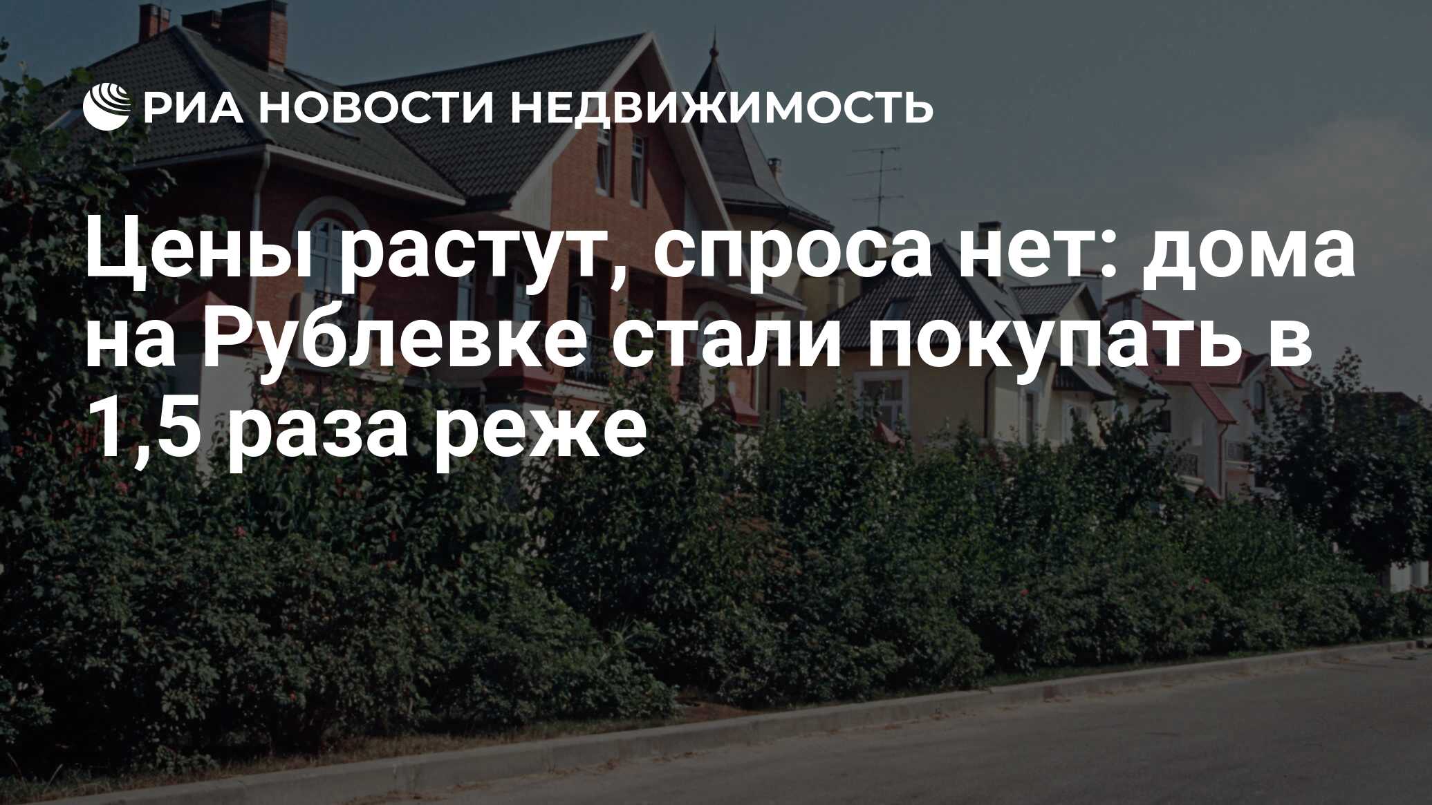 Цены растут, спроса нет: дома на Рублевке стали покупать в 1,5 раза реже -  Недвижимость РИА Новости, 27.08.2022