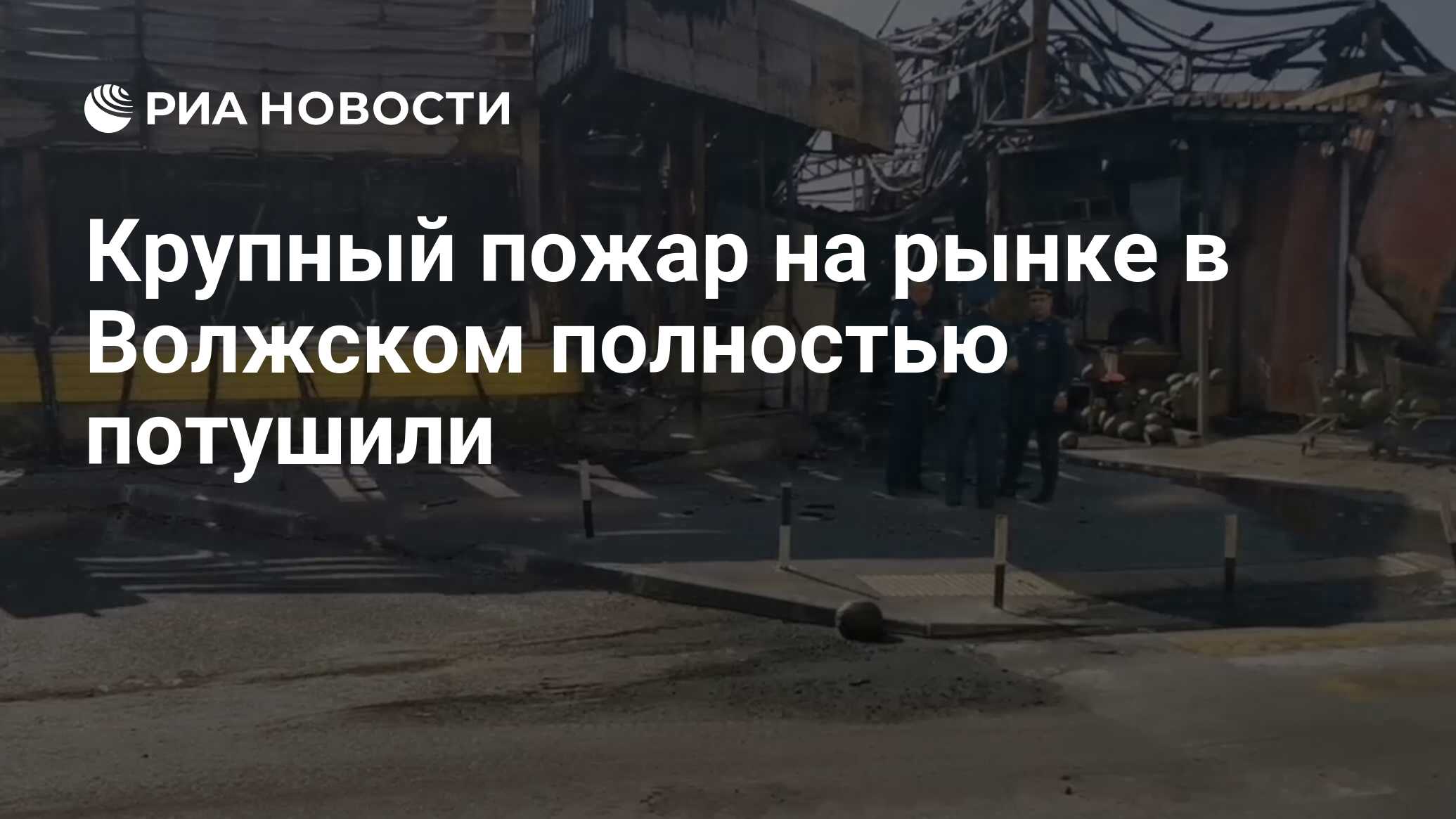 Крупный пожар на рынке в Волжском полностью потушили - РИА Новости,  29.08.2022