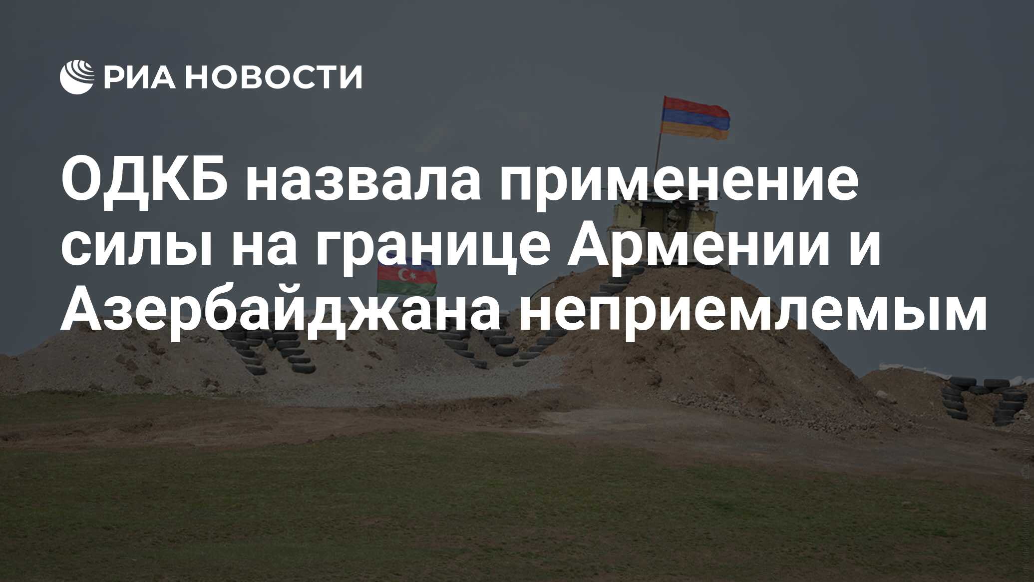 Применение силы на границе Армении и Азербайджана неприемлемо - ОДКБ