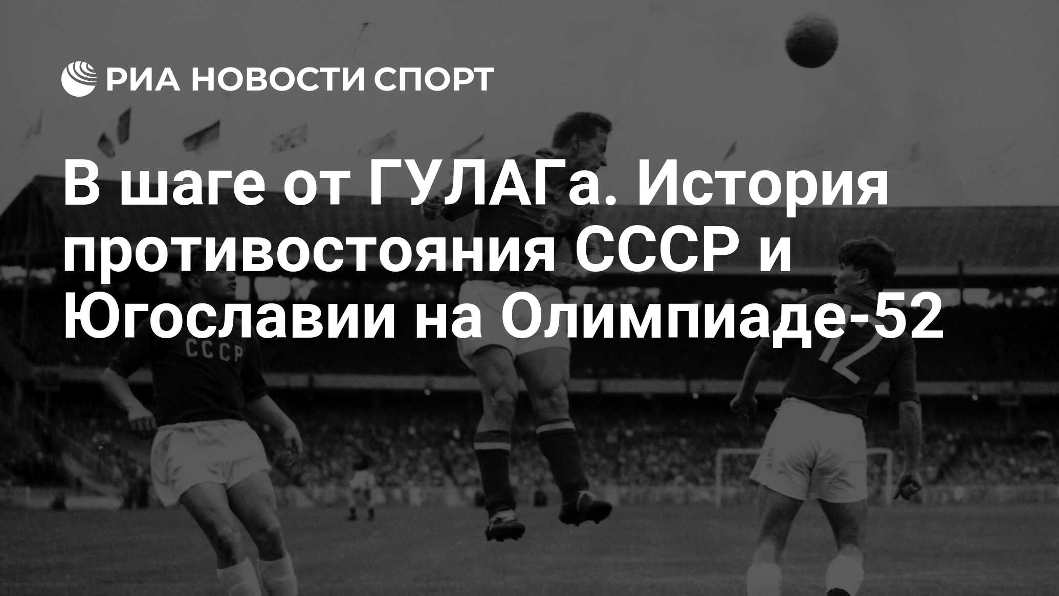 В шаге от ГУЛАГа. История противостояния СССР и Югославии на Олимпиаде-52 -  РИА Новости Спорт, 25.09.2022