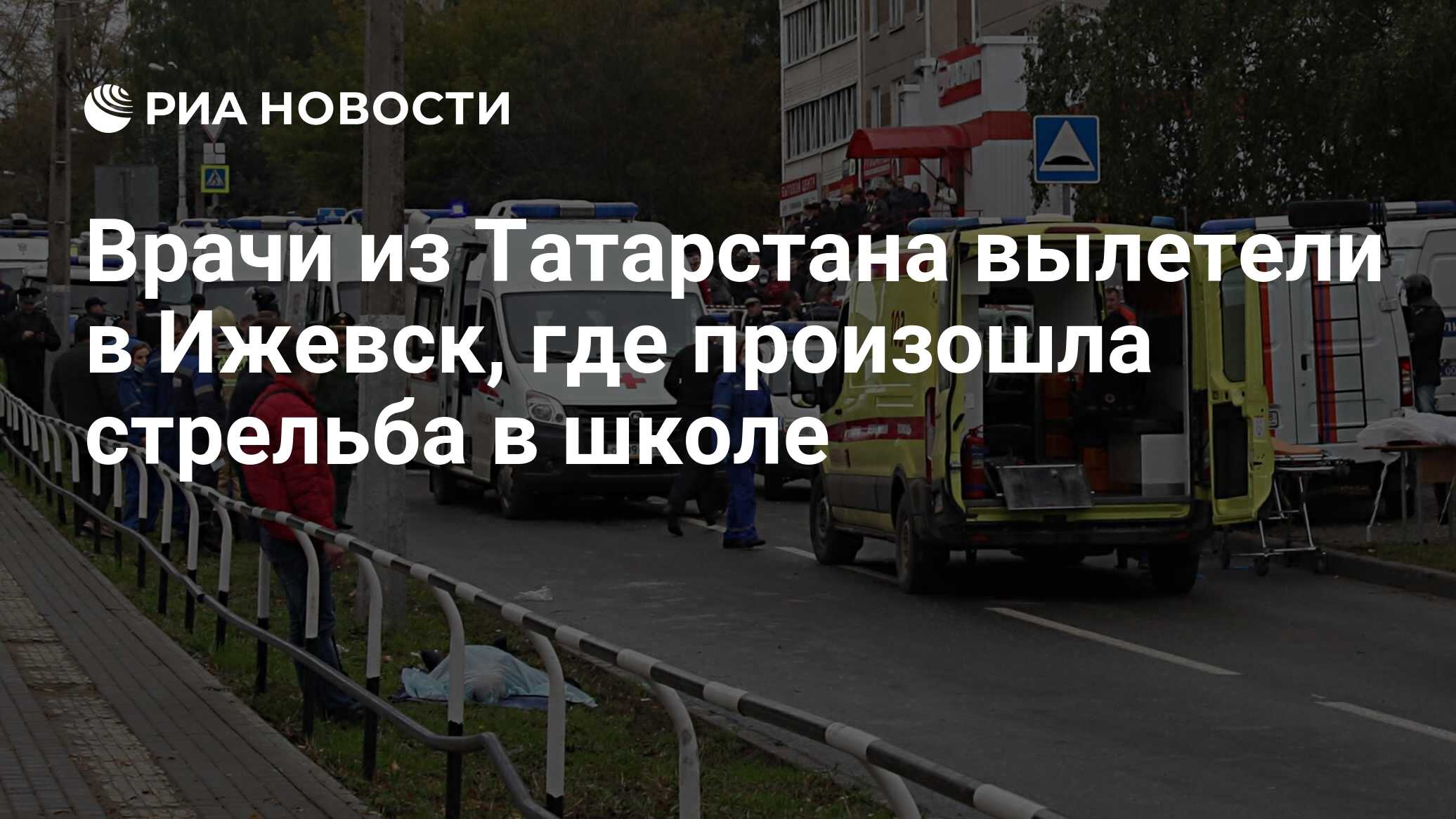 Врачи из Татарстана вылетели в Ижевск, где произошла стрельба в школе - РИА  Новости, 26.09.2022