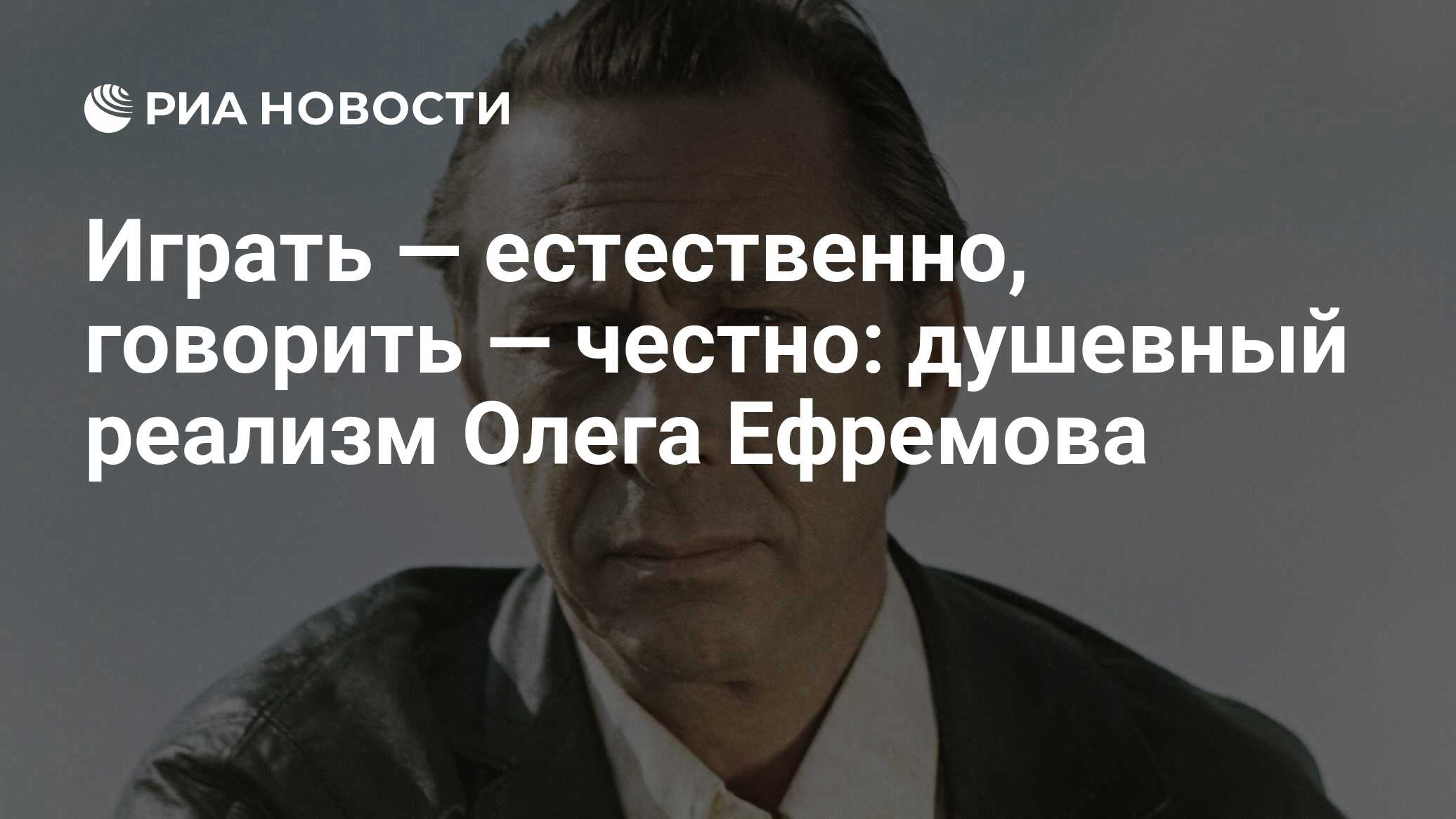 Играть — естественно, говорить — честно: душевный реализм Олега Ефремова -  РИА Новости, 03.10.2022