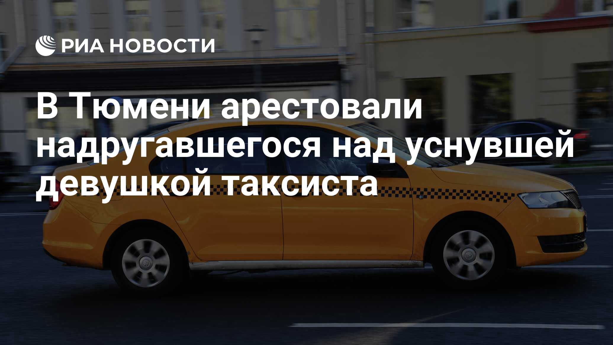 В Тюмени арестовали надругавшегося над уснувшей девушкой таксиста - РИА  Новости, 17.10.2022