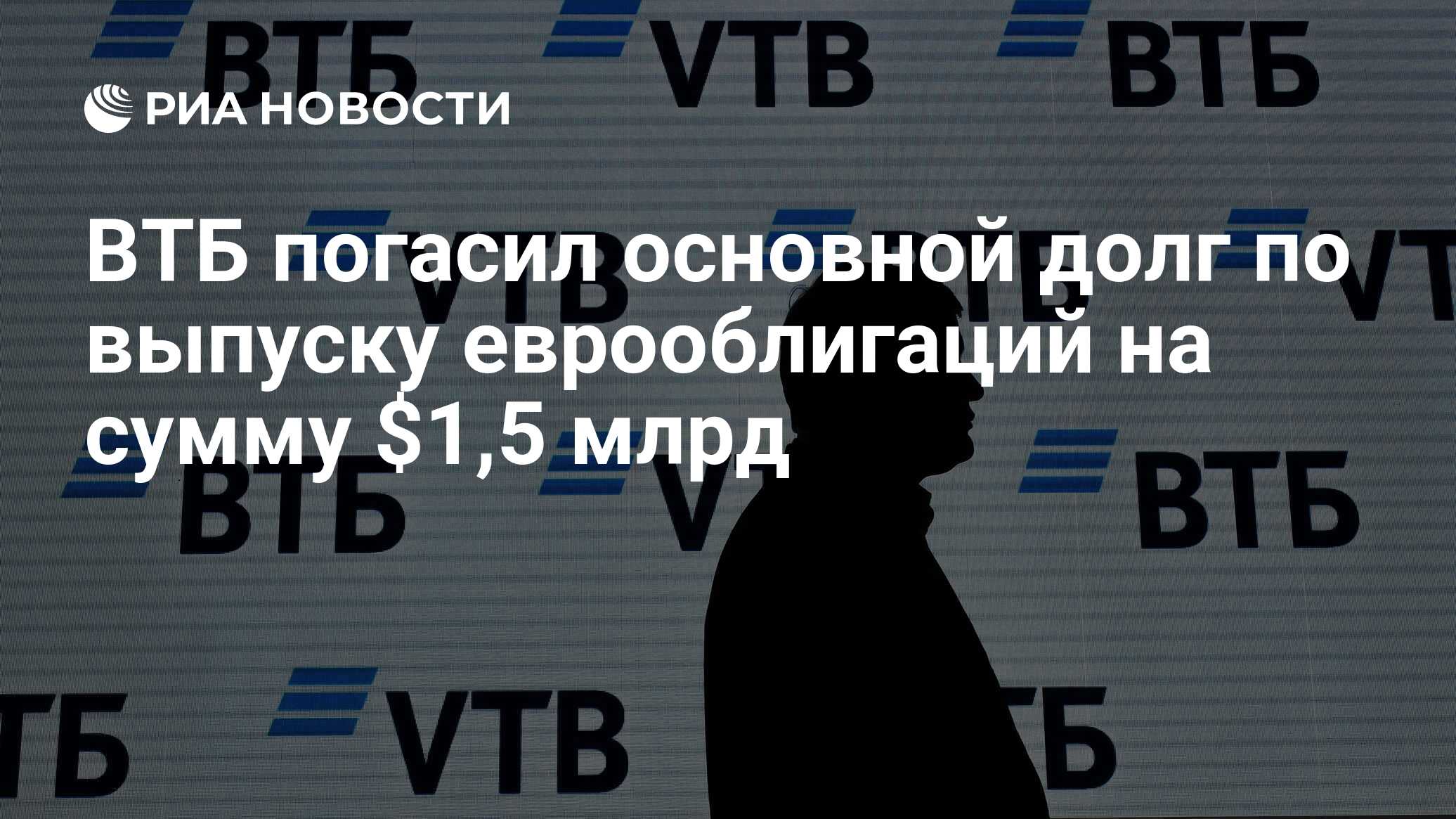 ВТБ погасил основной долг по выпуску еврооблигаций на сумму $1,5 млрд   РИА Новости, 17.10.2022