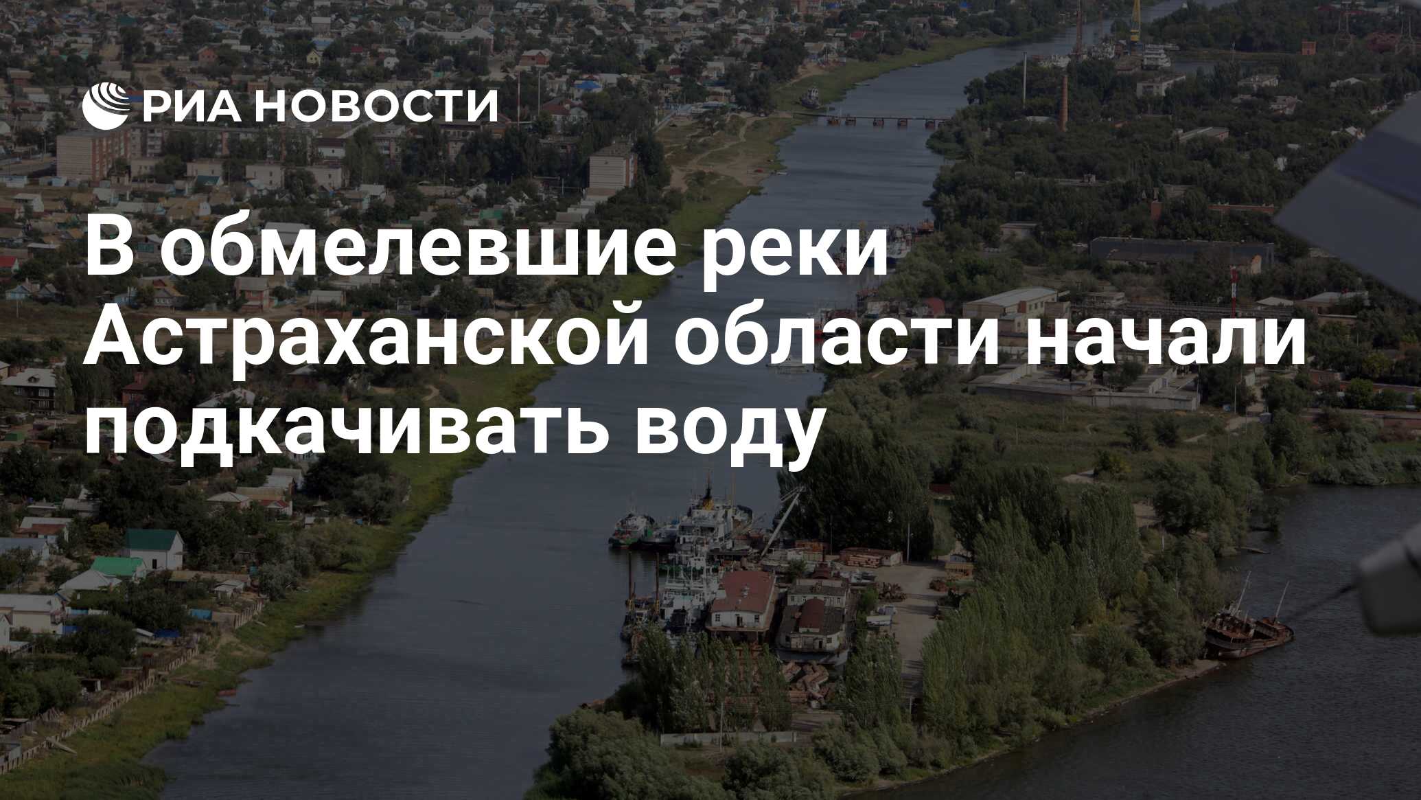 В обмелевшие реки Астраханской области начали подкачивать воду - РИА ...