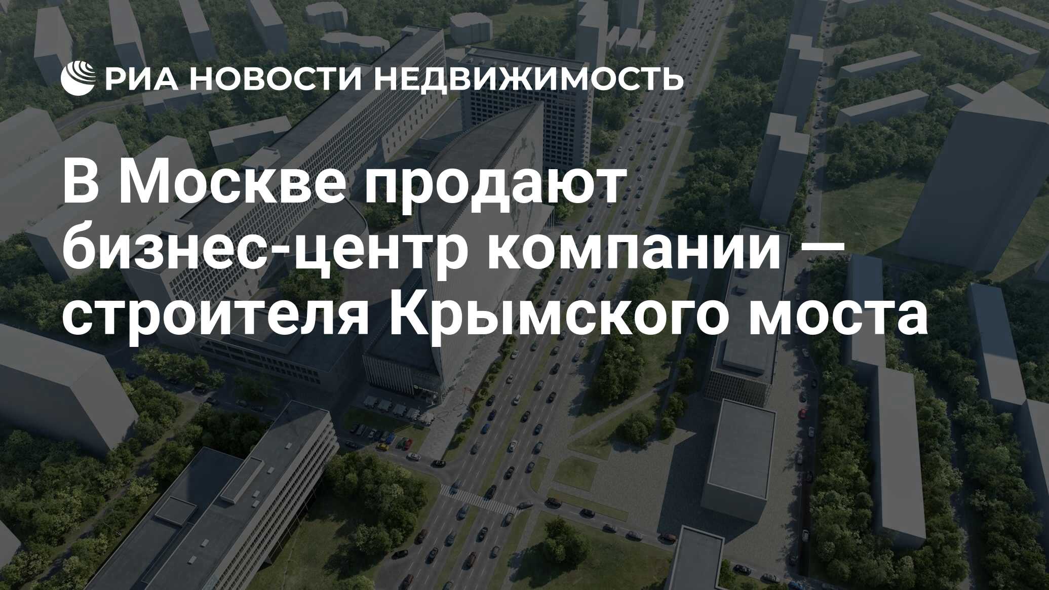 В Москве продают бизнес-центр компании — строителя Крымского моста -  Недвижимость РИА Новости, 21.03.2024