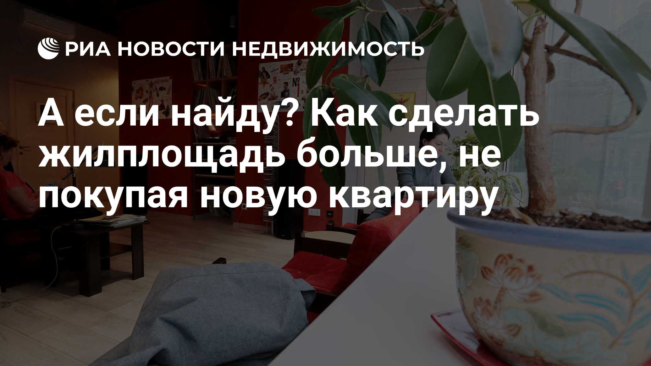 А если найду? Как сделать жилплощадь больше, не покупая новую квартиру -  Недвижимость РИА Новости, 27.10.2022