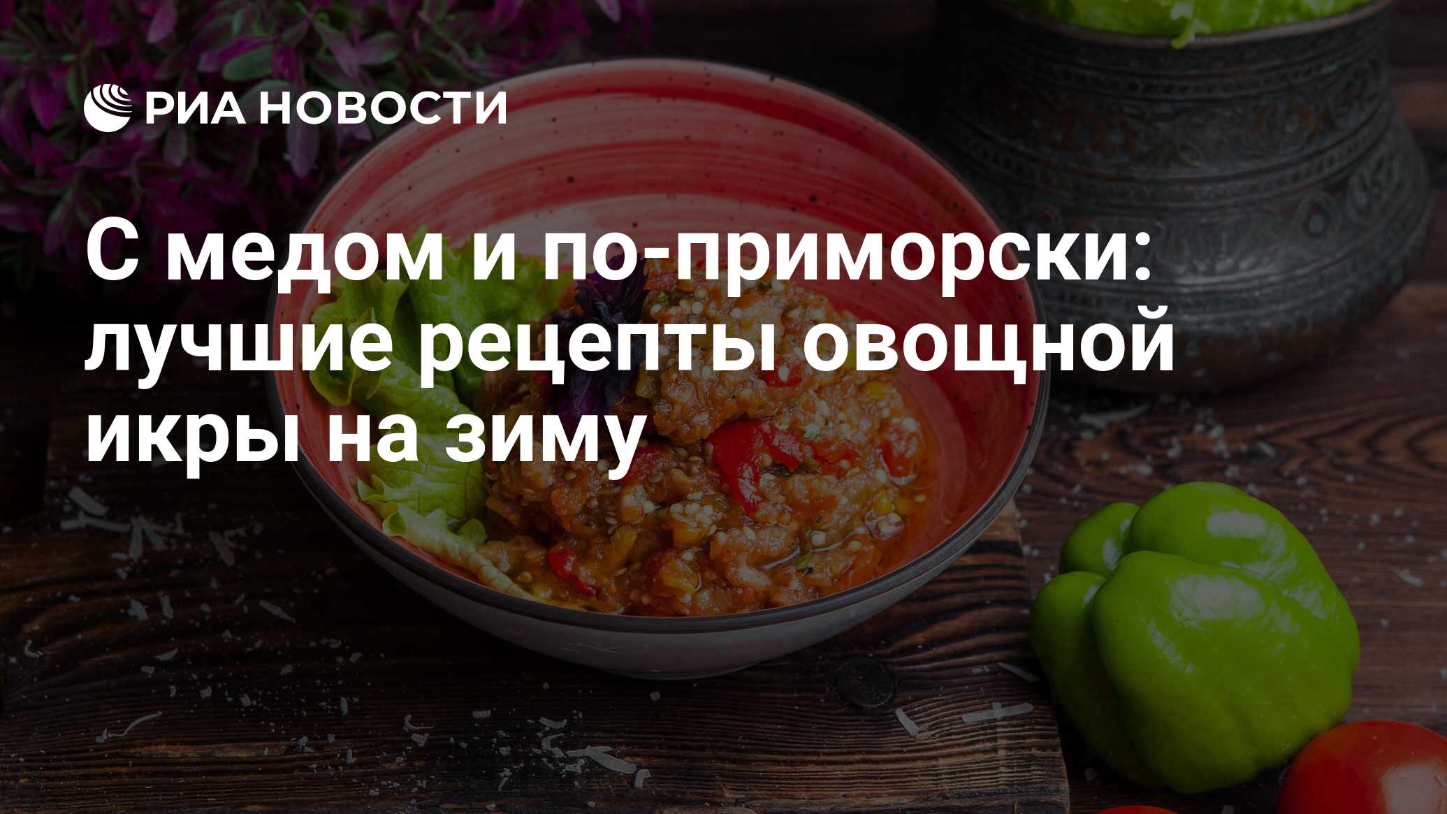 С медом и по-приморски: лучшие рецепты овощной икры на зиму