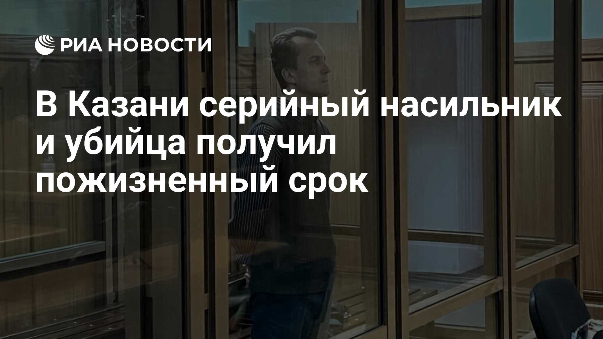 В Казани серийный насильник и убийца получил пожизненный срок - РИА  Новости, 28.10.2022