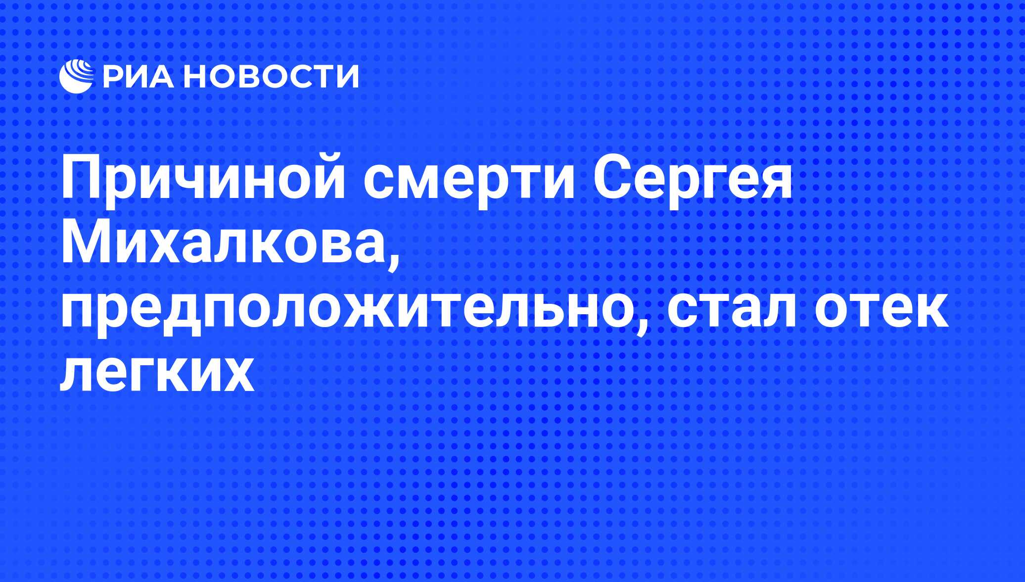 Причиной смерти Сергея Михалкова, предположительно, стал отек легких - РИА  Новости, 28.08.2009