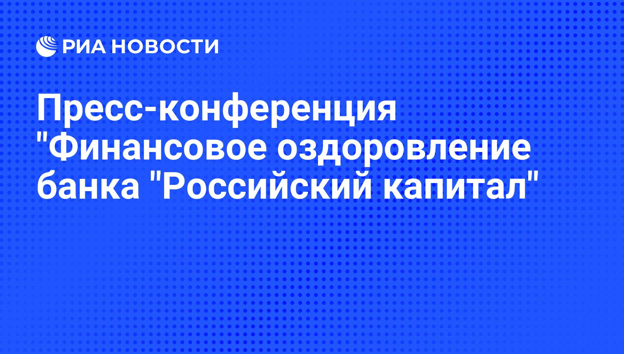 Пресс-конференция Финансовое оздоровление банка Российский капитал - РИА Новости, 28.08.2009