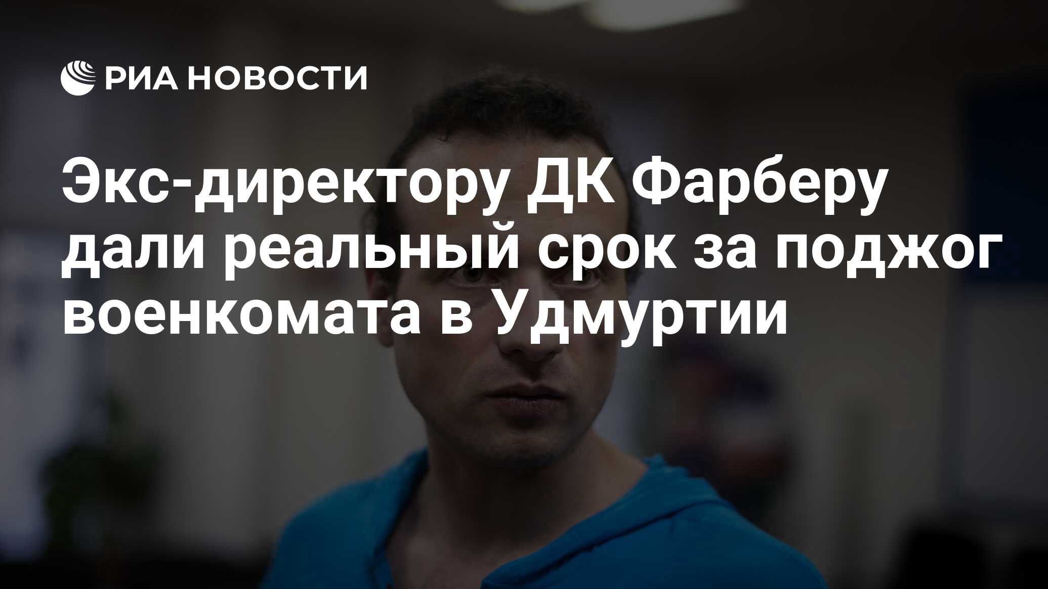 Экс-директору ДК Фарберу дали реальный срок за поджог военкомата в Удмуртии  - РИА Новости, 09.11.2022