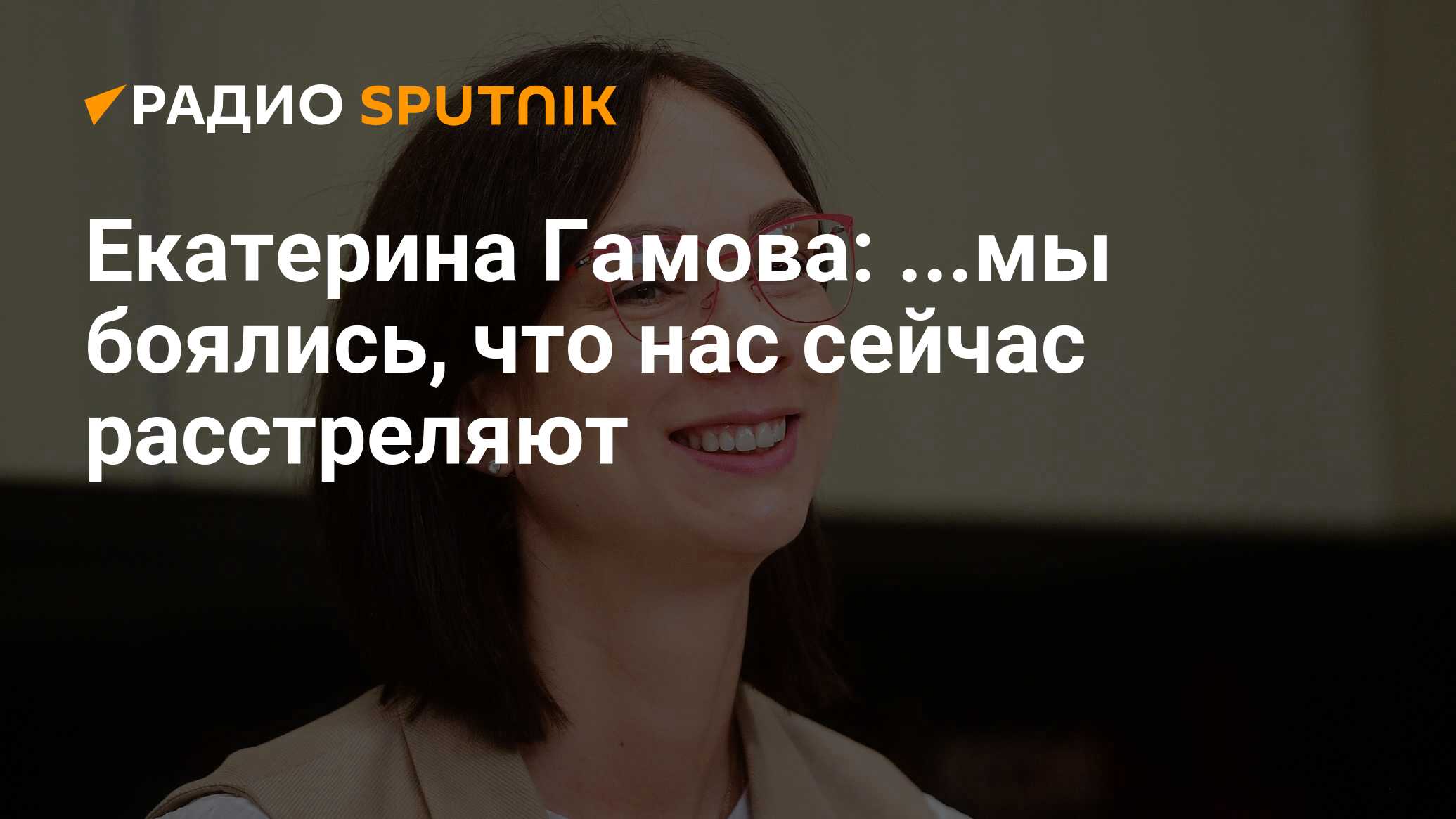 Екатерина Гамова: ...мы боялись, что нас сейчас расстреляют