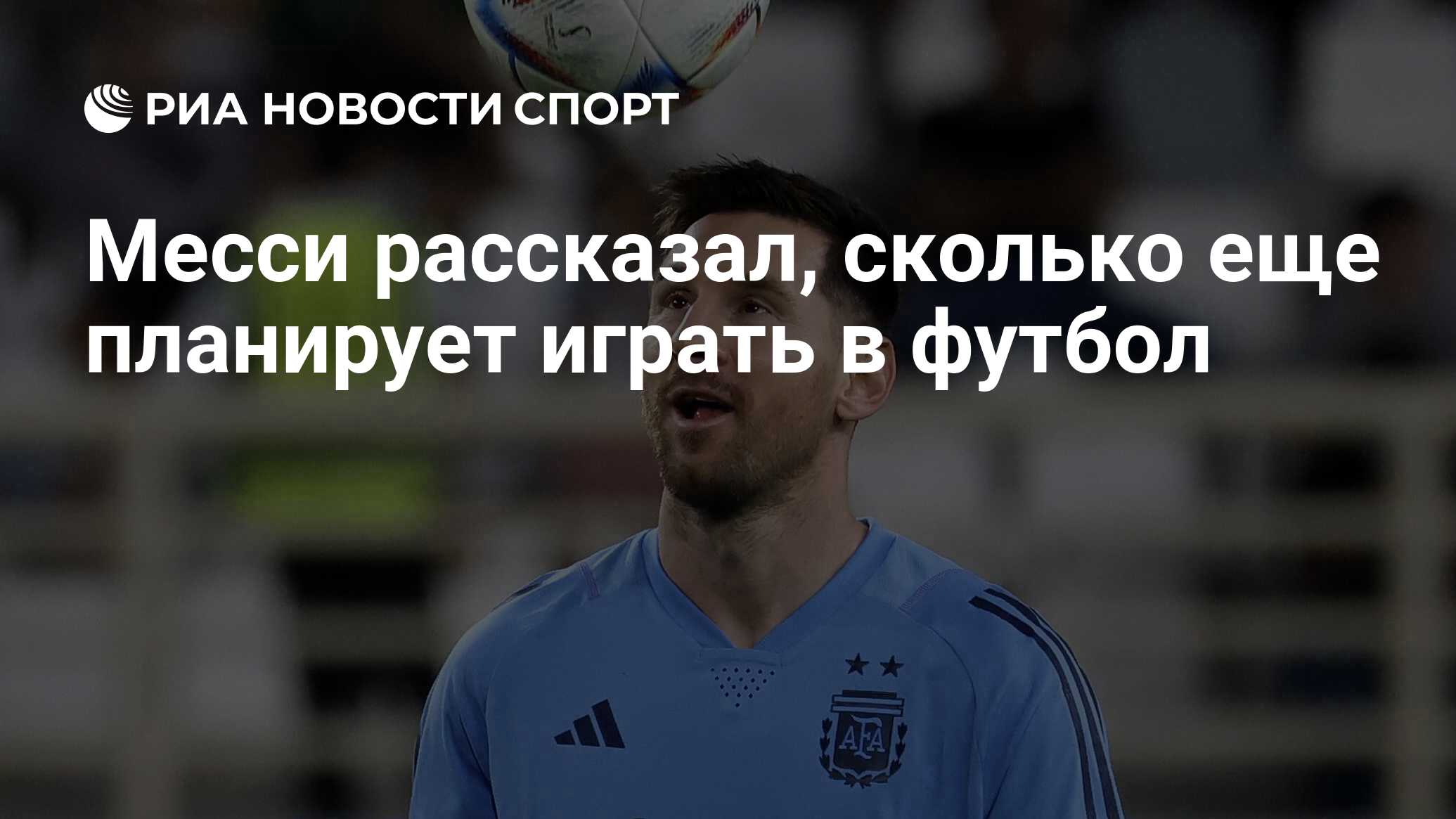 Месси рассказал, сколько еще планирует играть в футбол - РИА Новости Спорт,  16.11.2022