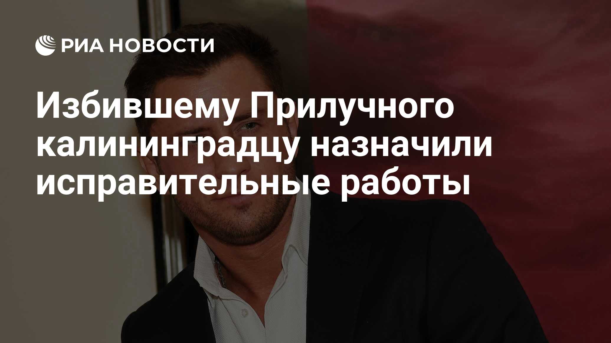 Избившему Прилучного калининградцу назначили исправительные работы - РИА  Новости, 18.11.2022