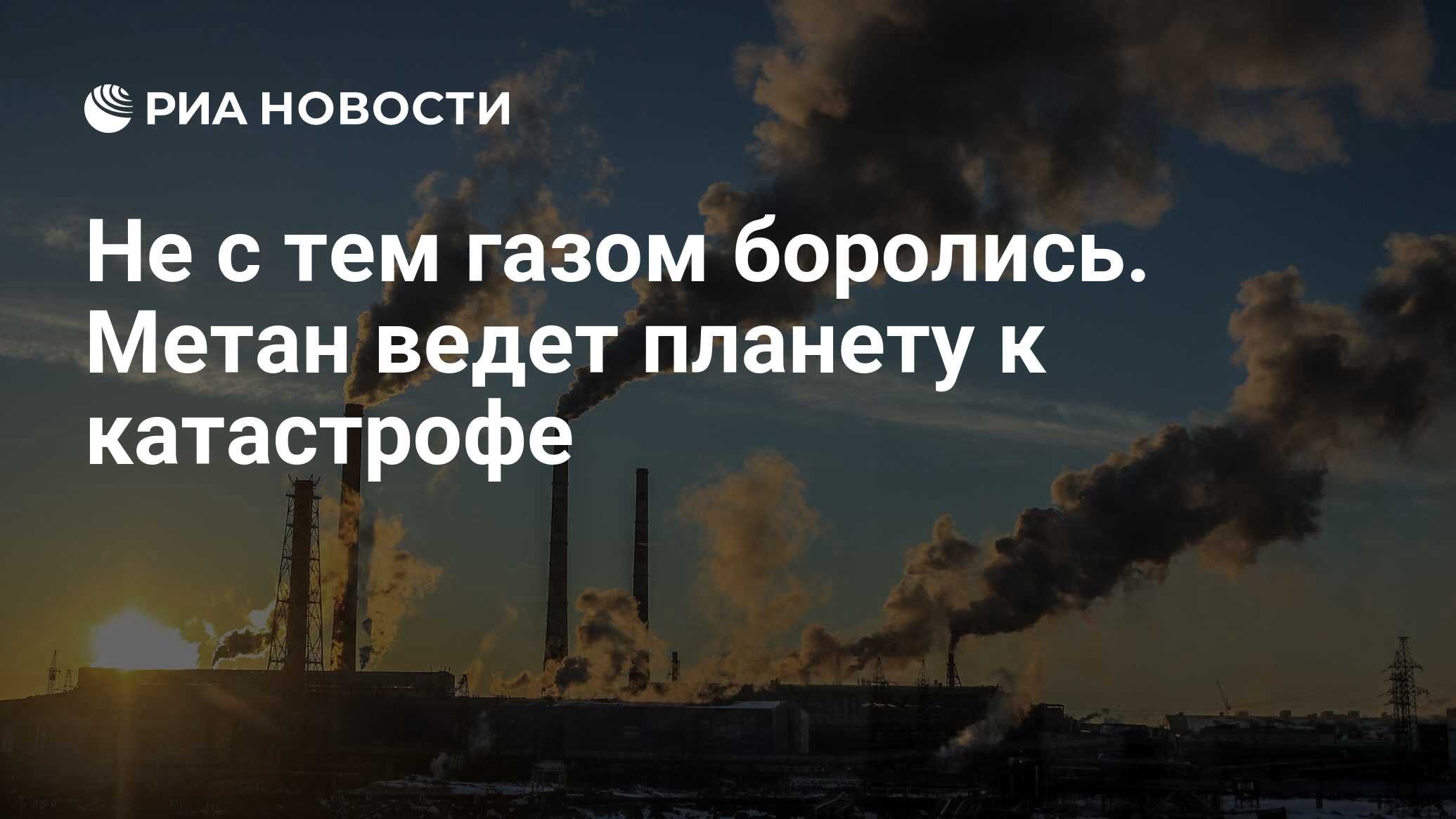 Не с тем газом боролись. Метан ведет планету к катастрофе - РИА Новости,  23.11.2022