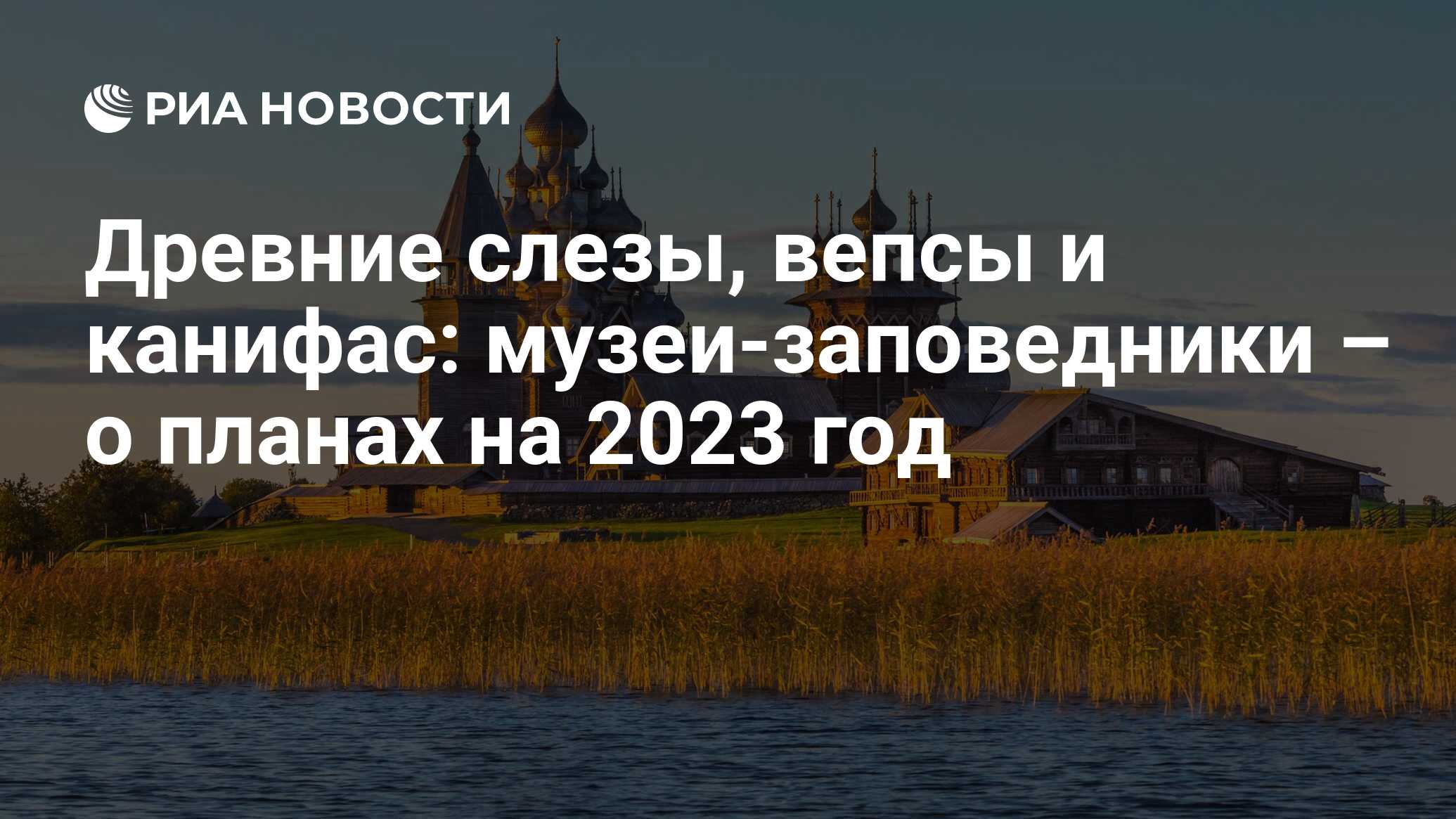 Древние слезы, вепсы и канифас: музеи-заповедники – о планах на 2023 год -  РИА Новости, 23.11.2022