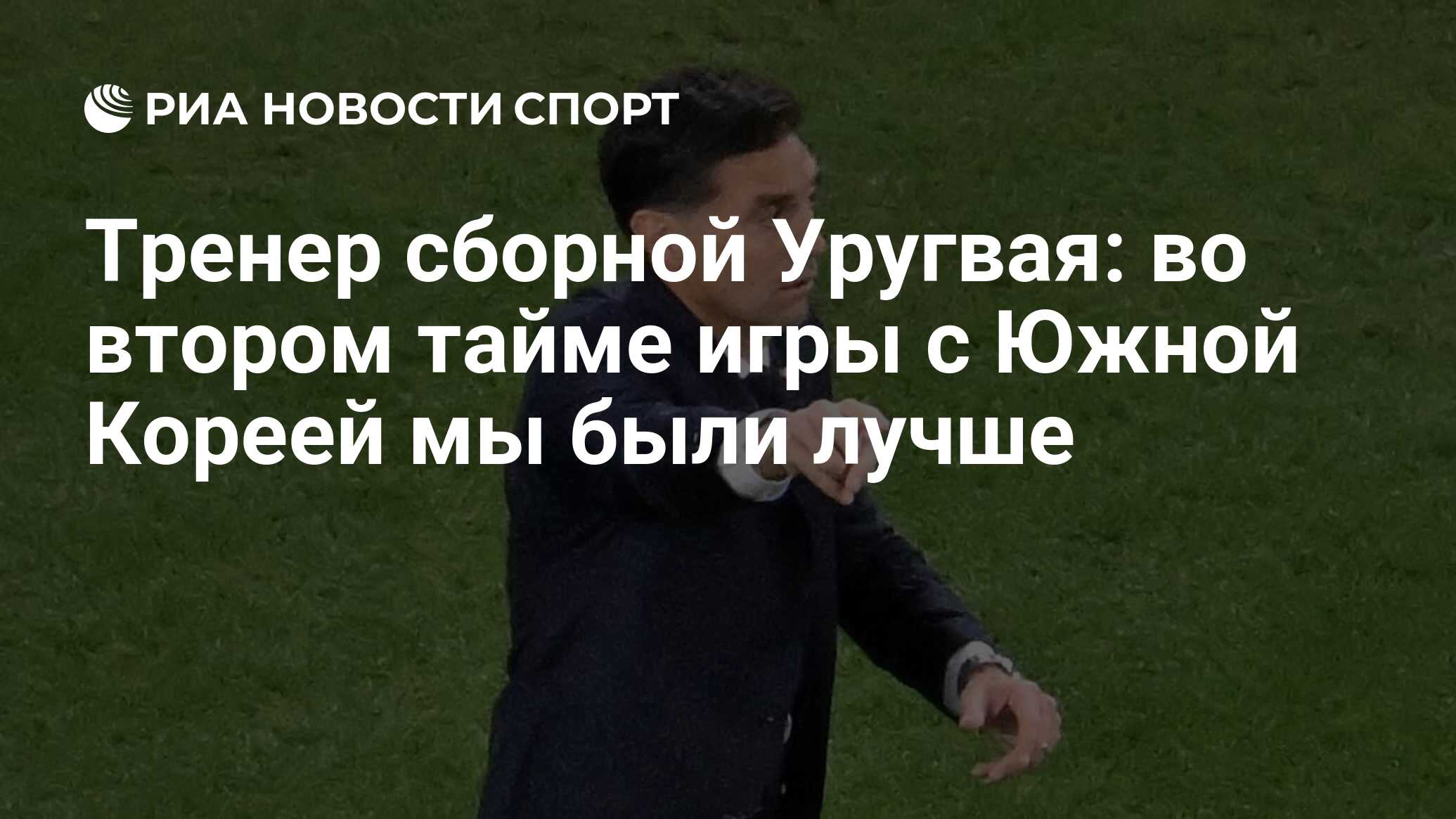 Тренер сборной Уругвая: во втором тайме игры с Южной Кореей мы были лучше -  РИА Новости Спорт, 24.11.2022