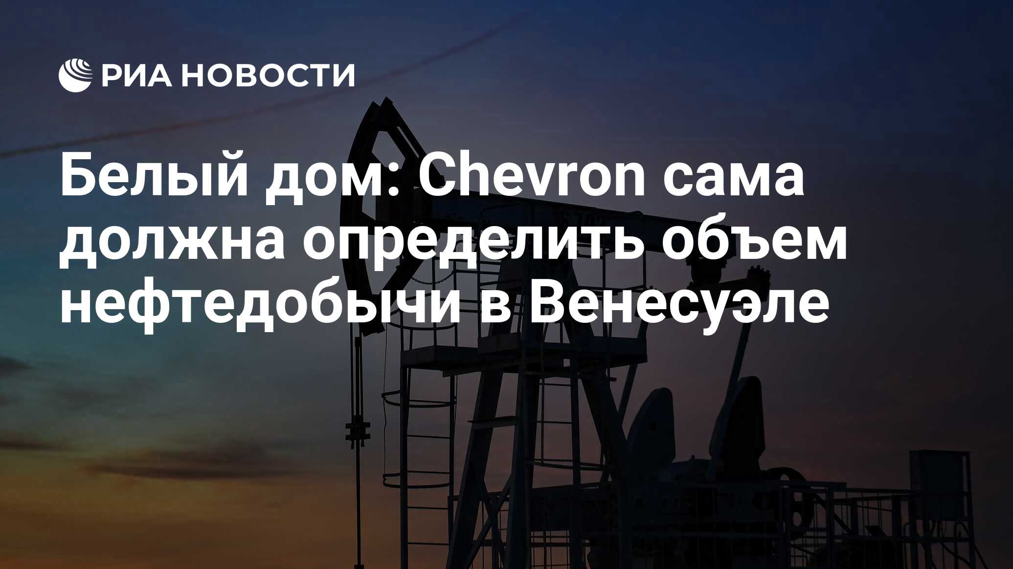 Белый дом: Сhevron сама должна определить объем нефтедобычи в Венесуэле -  РИА Новости, 28.11.2022