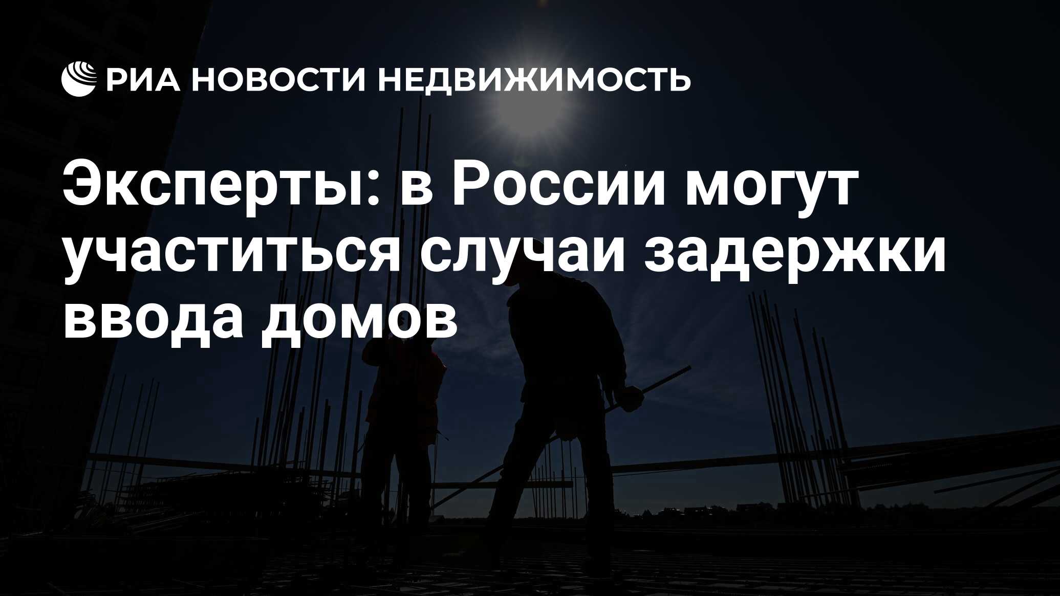 Эксперты: в России могут участиться случаи задержки ввода домов -  Недвижимость РИА Новости, 02.12.2022