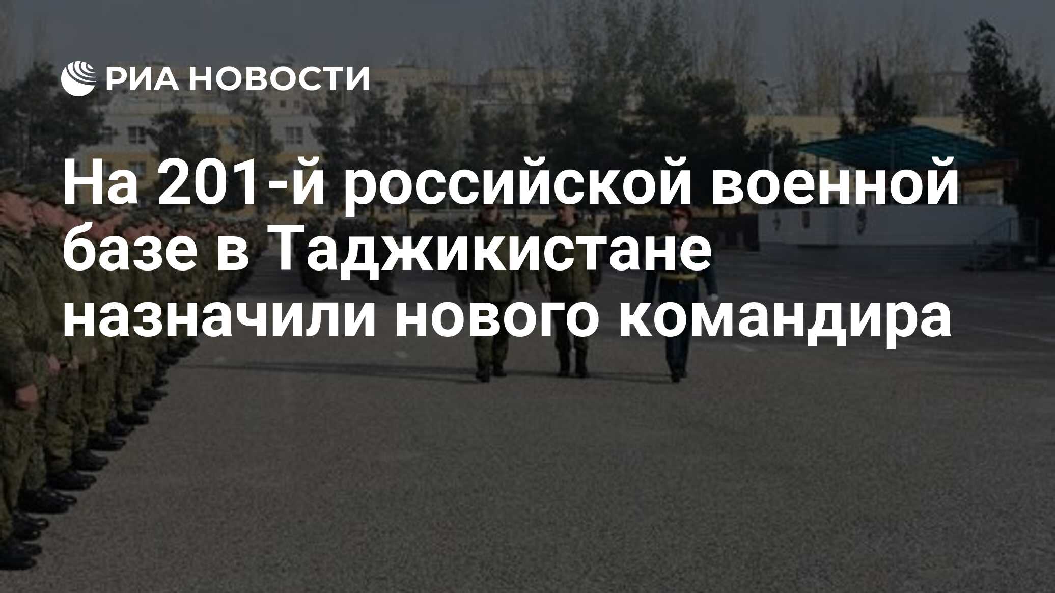 На 201-й российской военной базе в Таджикистане назначили нового командира  - РИА Новости, 01.12.2022