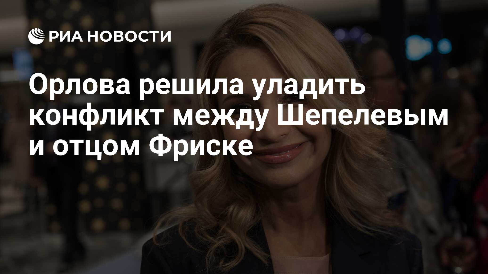 Орлова решила уладить конфликт между Шепелевым и отцом Фриске - РИА  Новости, 05.12.2022