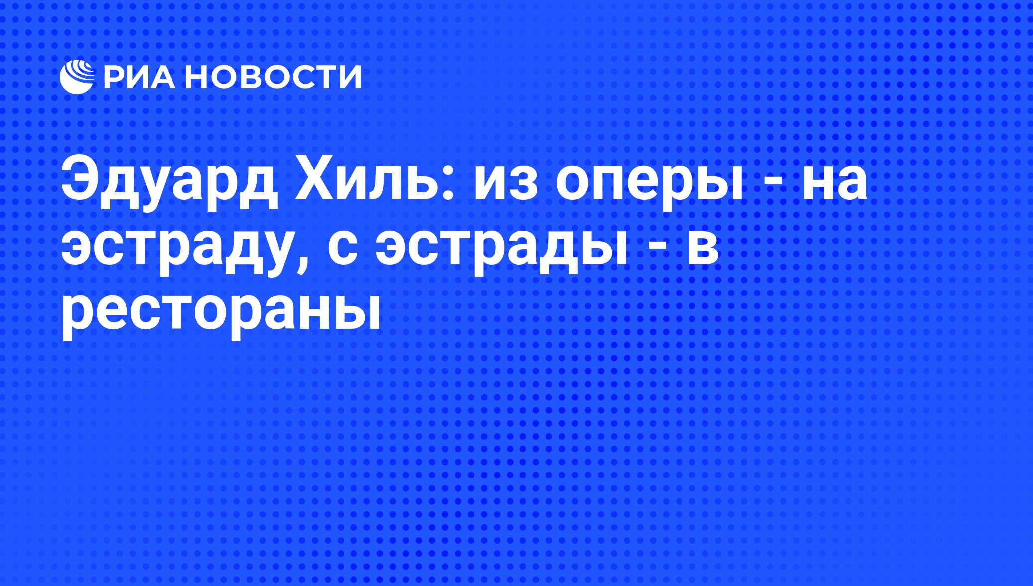 Эдуард Хиль: из оперы - на эстраду, с эстрады - в рестораны - РИА Новости,  04.09.2009