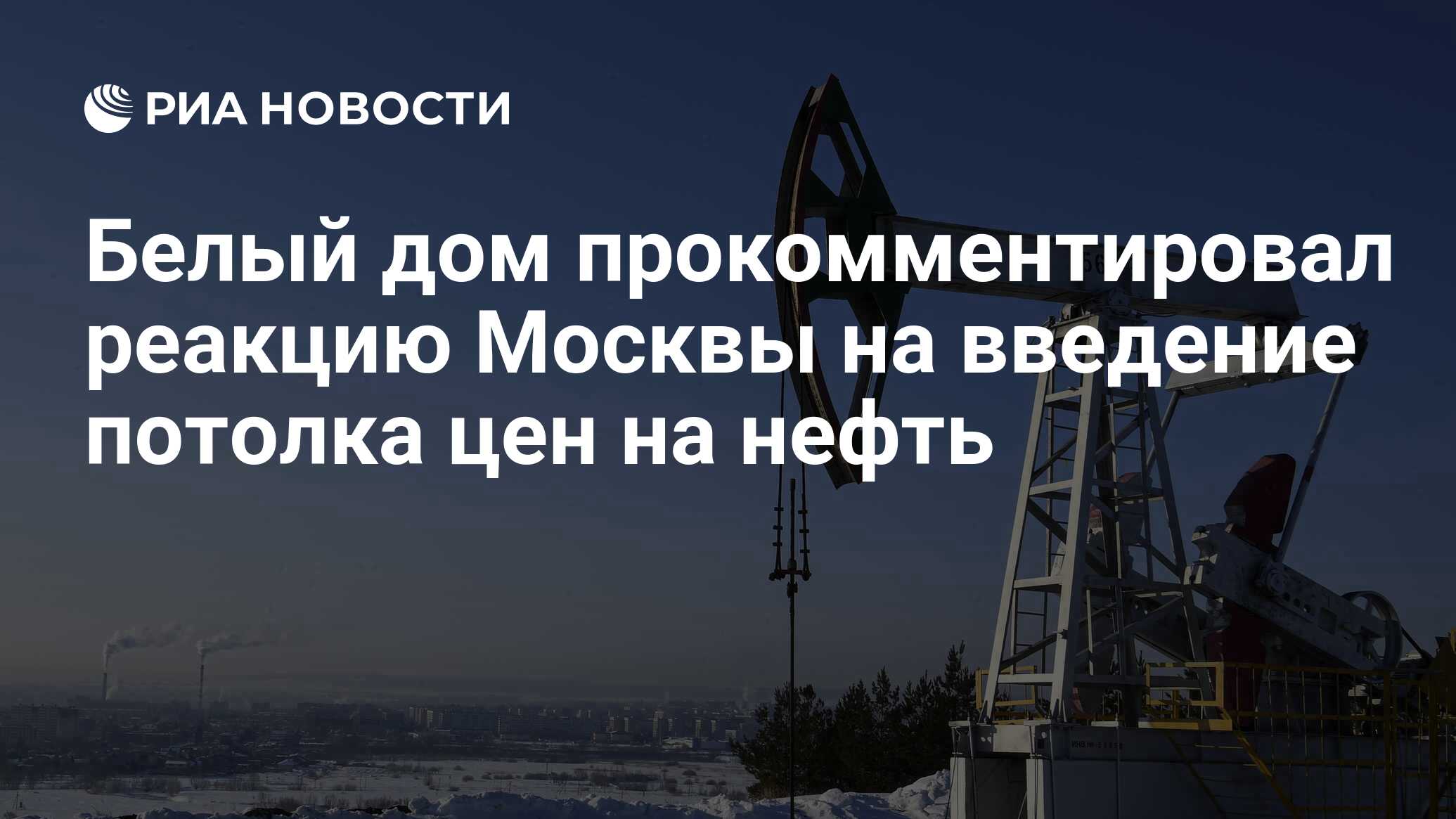 Белый дом прокомментировал реакцию Москвы на введение потолка цен на нефть  - РИА Новости, 06.12.2022