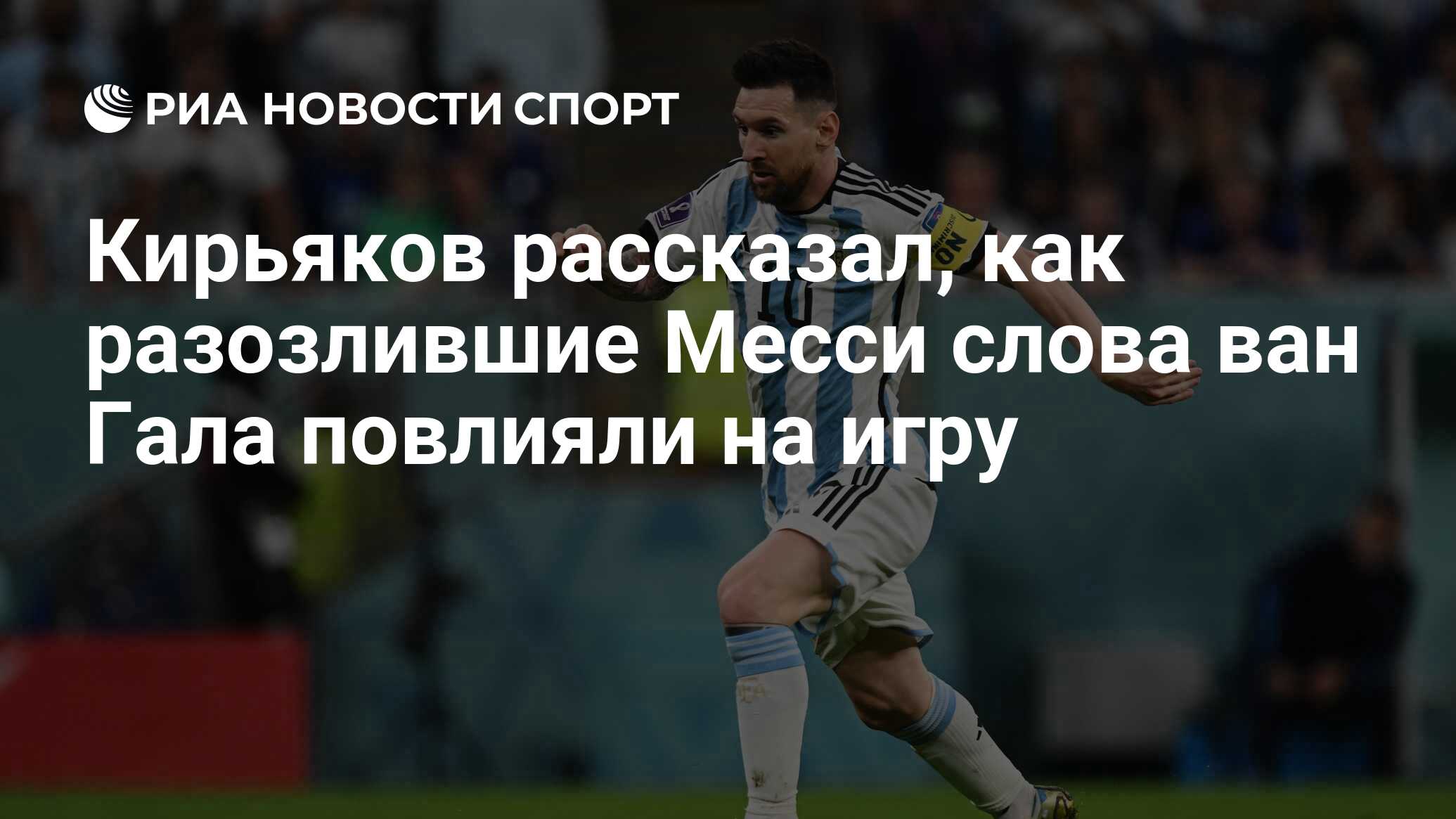 Кирьяков рассказал, как разозлившие Месси слова ван Гала повлияли на игру -  РИА Новости Спорт, 10.12.2022