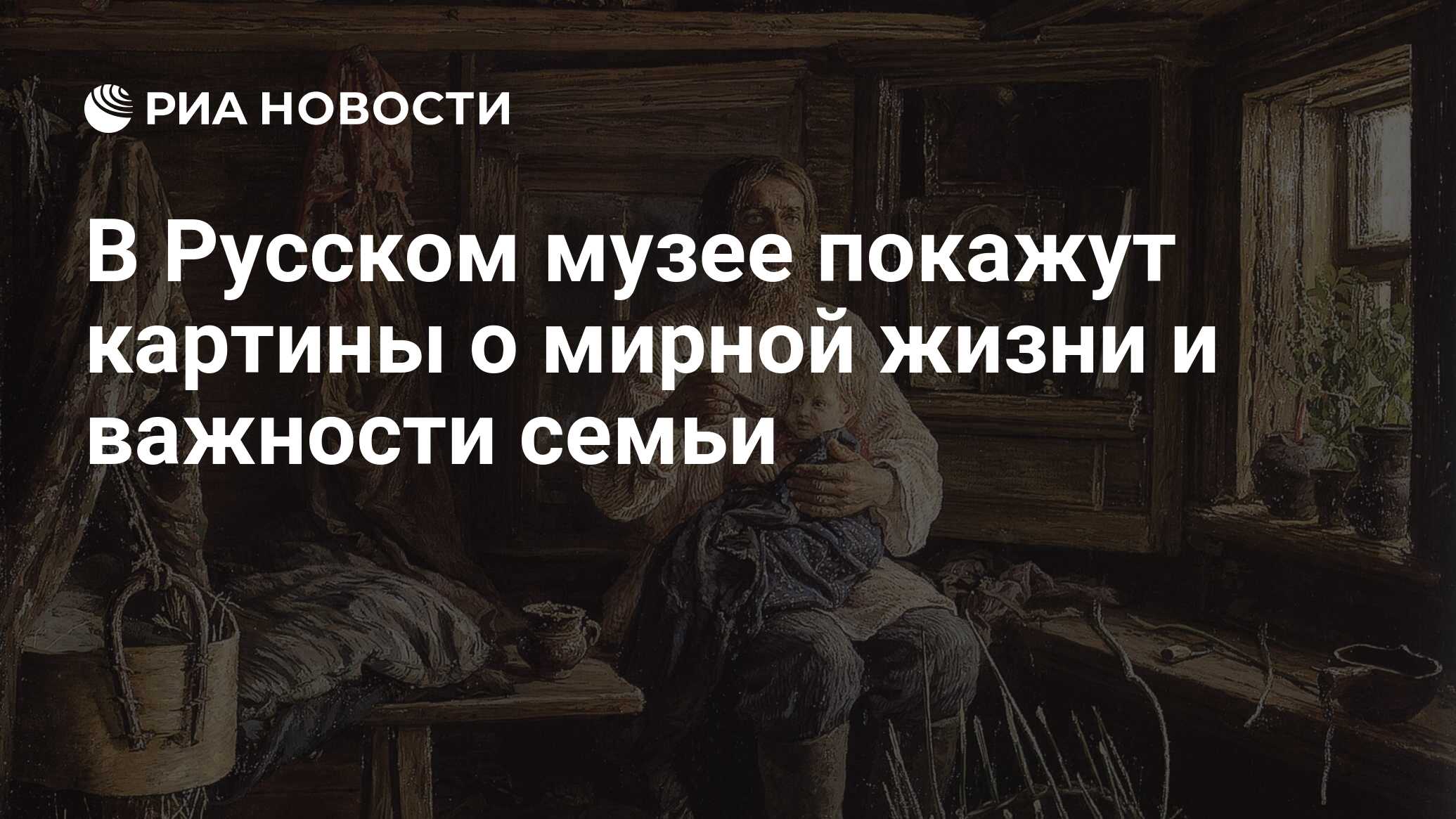 В Русском музее покажут картины о мирной жизни и важности семьи - РИА  Новости, 16.12.2022