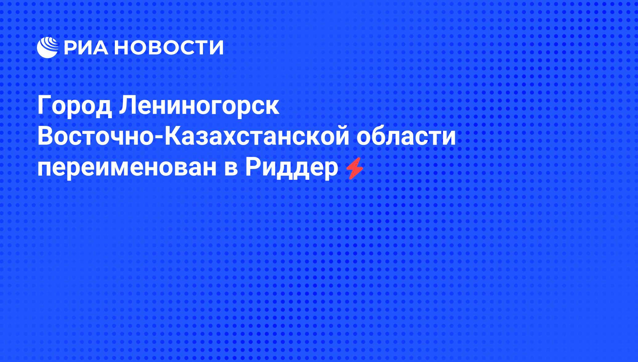 Город Лениногорск Восточно-Казахстанской области переименован в Риддер -  РИА Новости, 05.06.2008