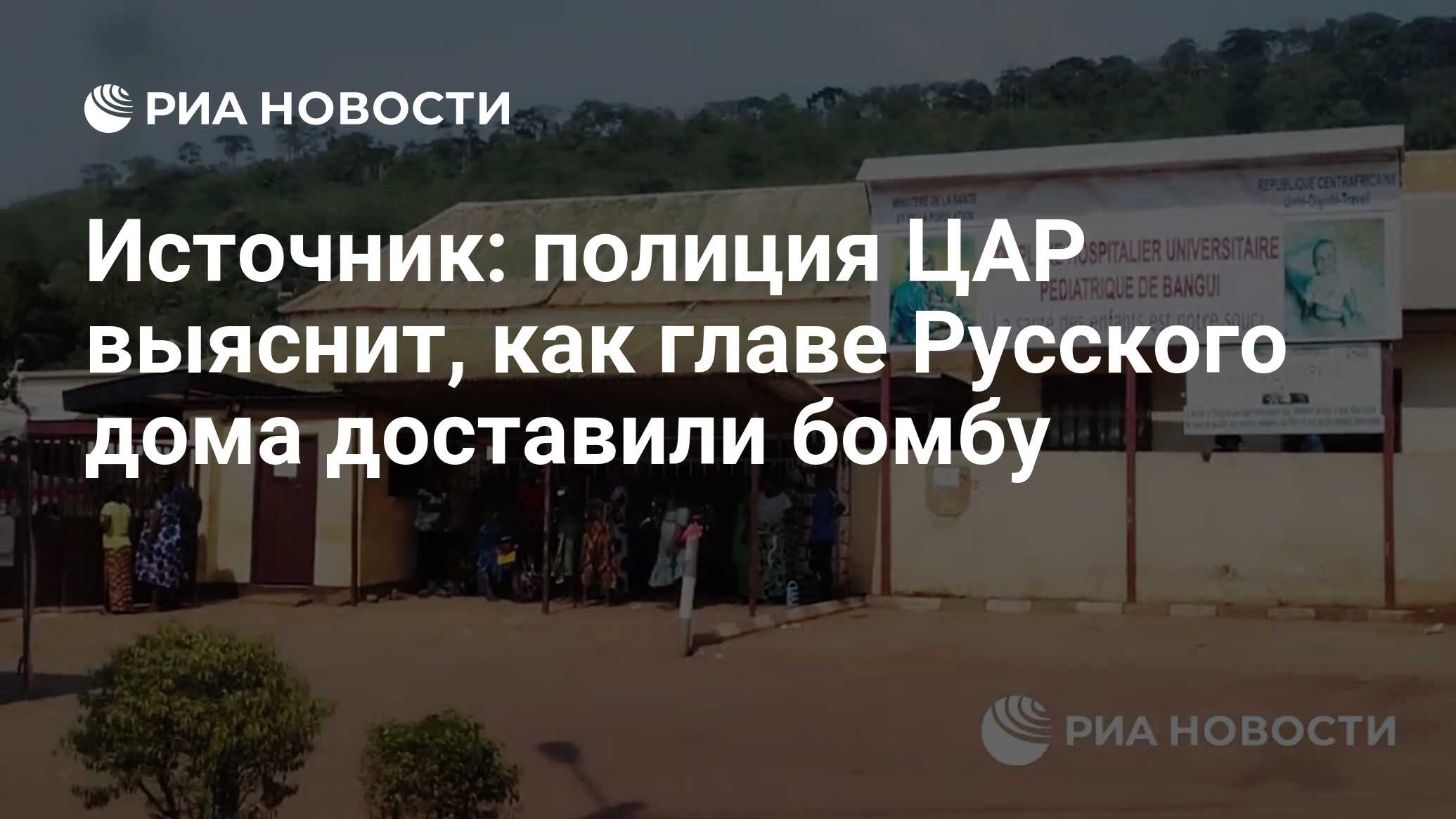 Источник: полиция ЦАР выяснит, как главе Русского дома доставили бомбу -  РИА Новости, 16.12.2022