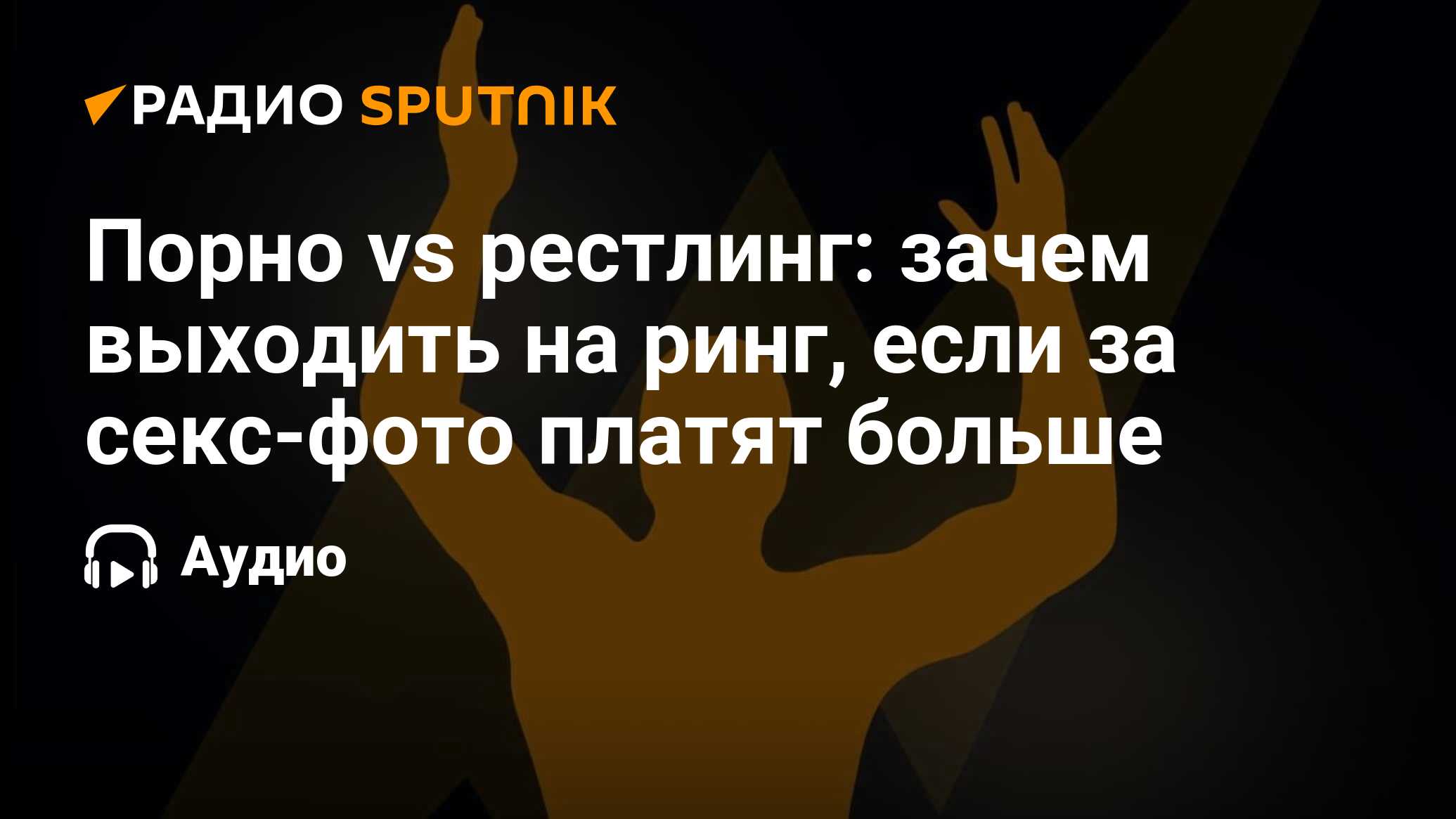 Порно vs рестлинг: зачем выходить на ринг, если за секс-фото платят больше  - Радио Sputnik, 16.12.2022