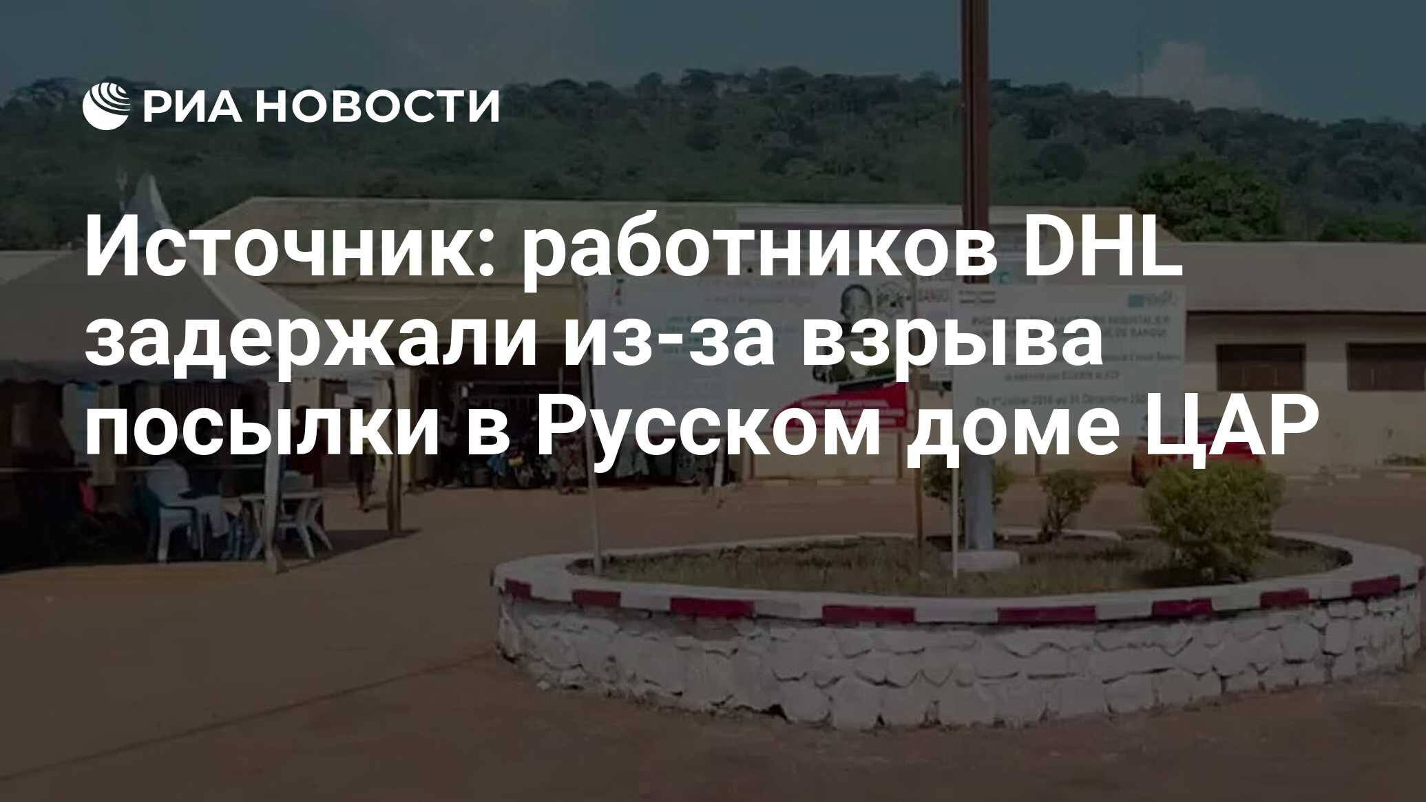 Источник: работников DHL задержали из-за взрыва посылки в Русском доме ЦАР  - РИА Новости, 20.12.2022