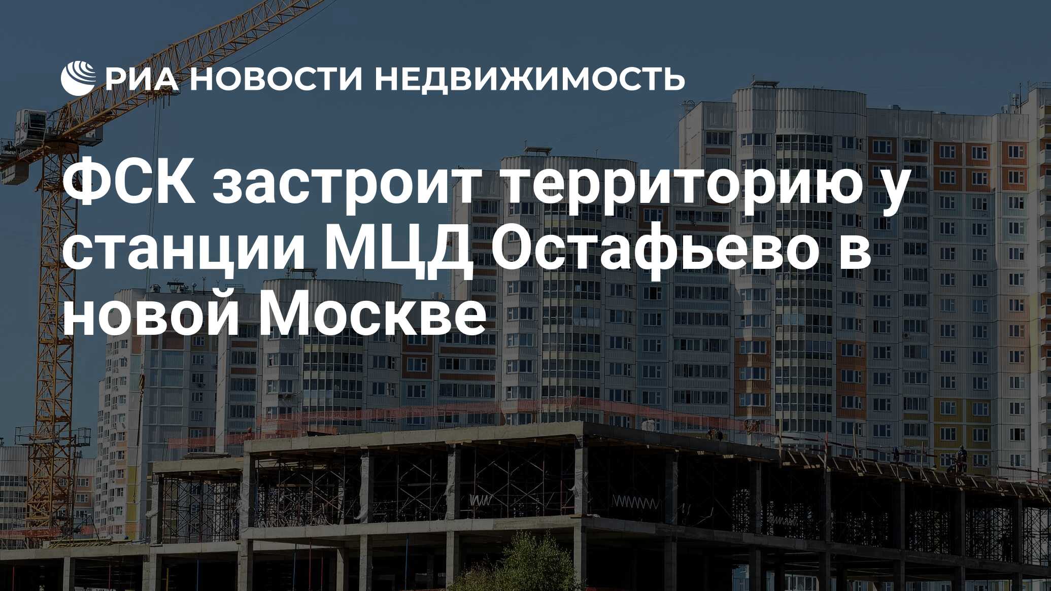 ФСК застроит территорию у станции МЦД Остафьево в новой Москве -  Недвижимость РИА Новости, 21.12.2022