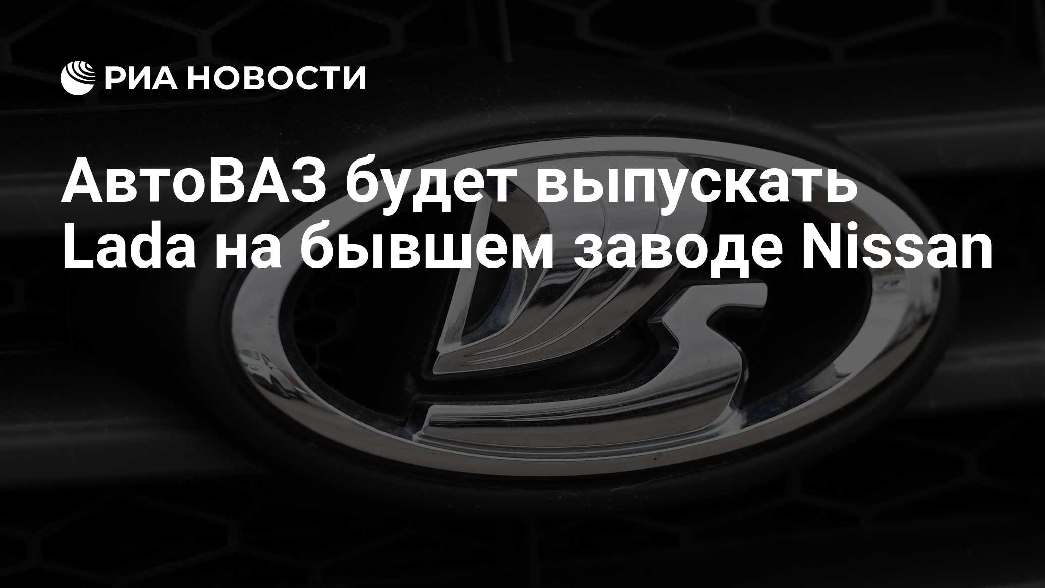 АвтоВАЗ будет выпускать Lada на бывшем заводе Nissan - РИА Новости,  21.12.2022