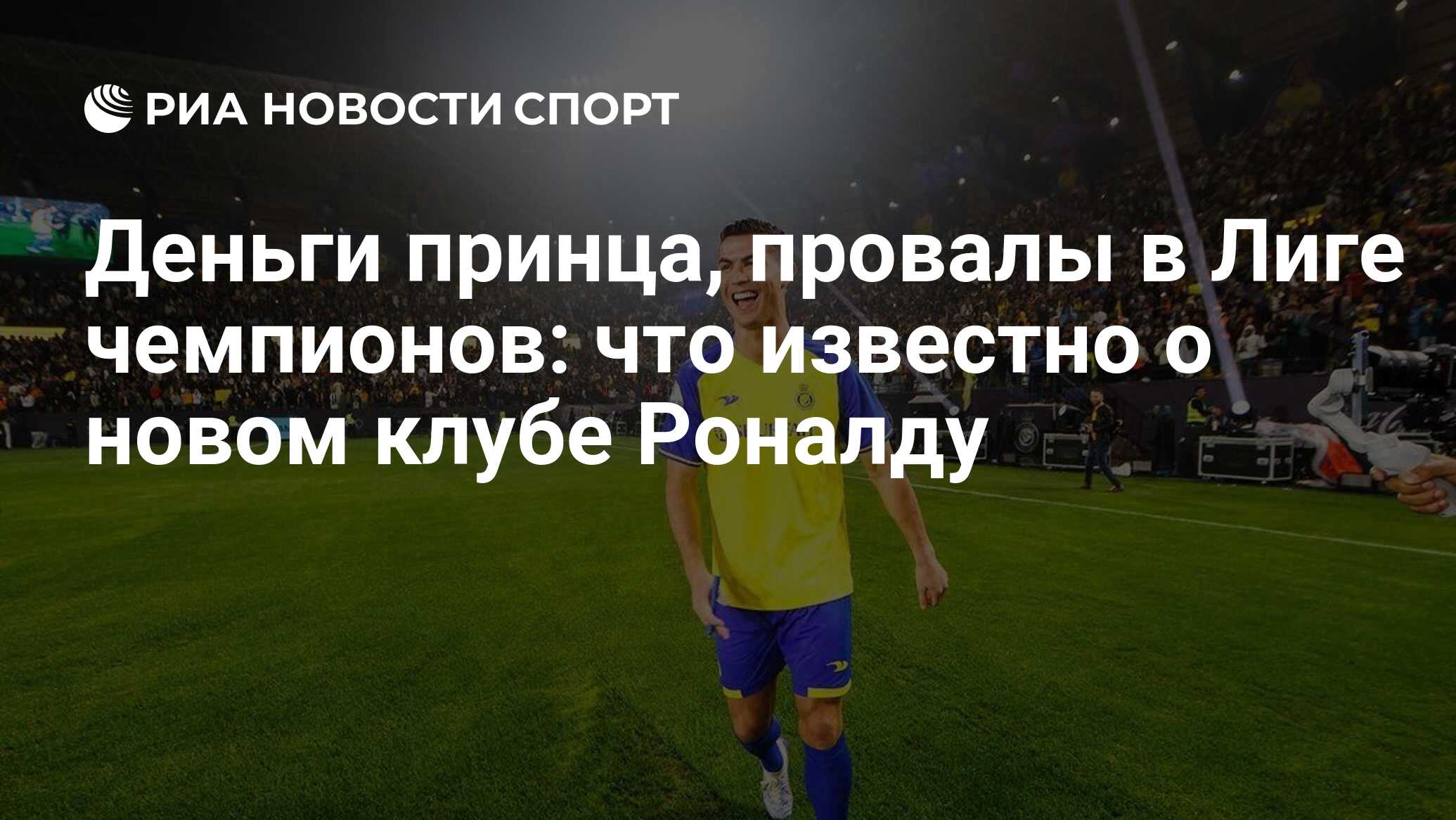 Деньги принца, провалы в Лиге чемпионов: что известно о новом клубе Роналду  - РИА Новости Спорт, 05.01.2023