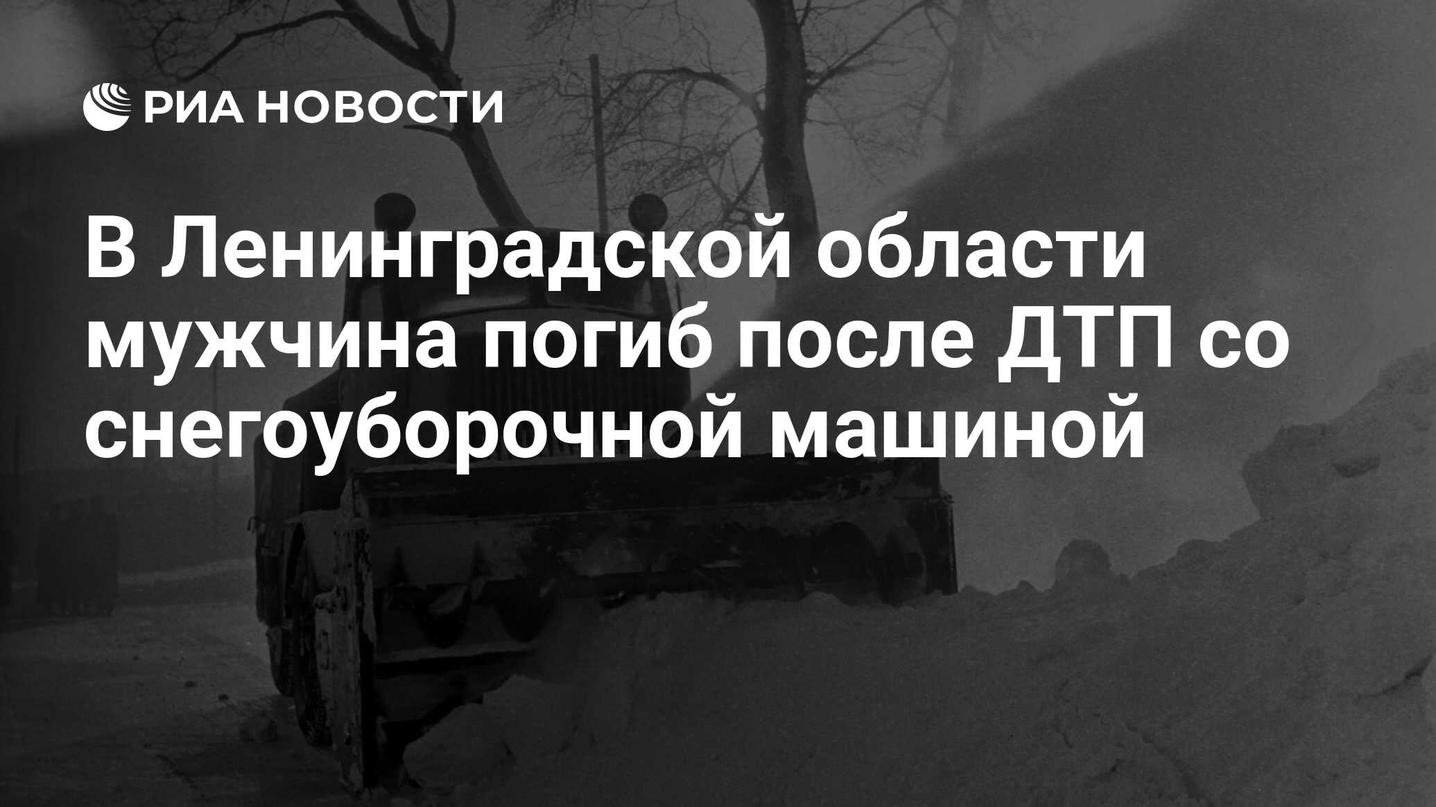 В Ленинградской области мужчина погиб после ДТП со снегоуборочной машиной -  РИА Новости, 05.01.2023