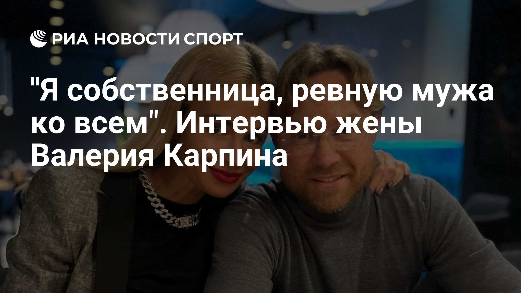 Я собственница, ревную мужа ко всем Интервью жены Валерия Карпина